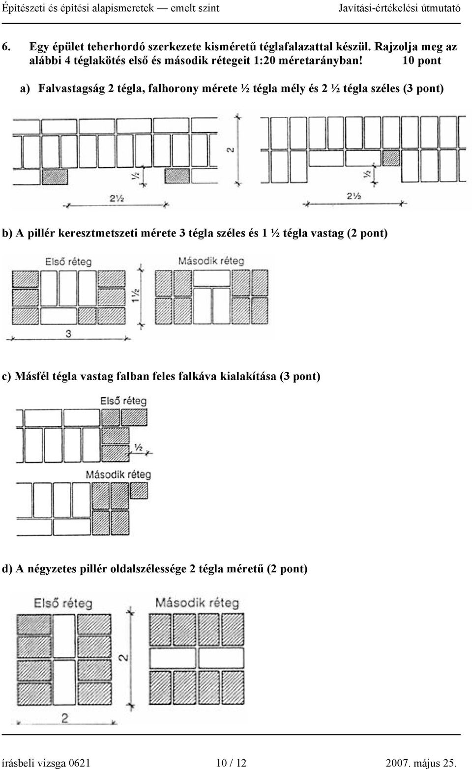 10 pont a) Falvastagság 2 tégla, falhorony mérete ½ tégla mély és 2 ½ tégla széles (3 pont) b) A pillér keresztmetszeti