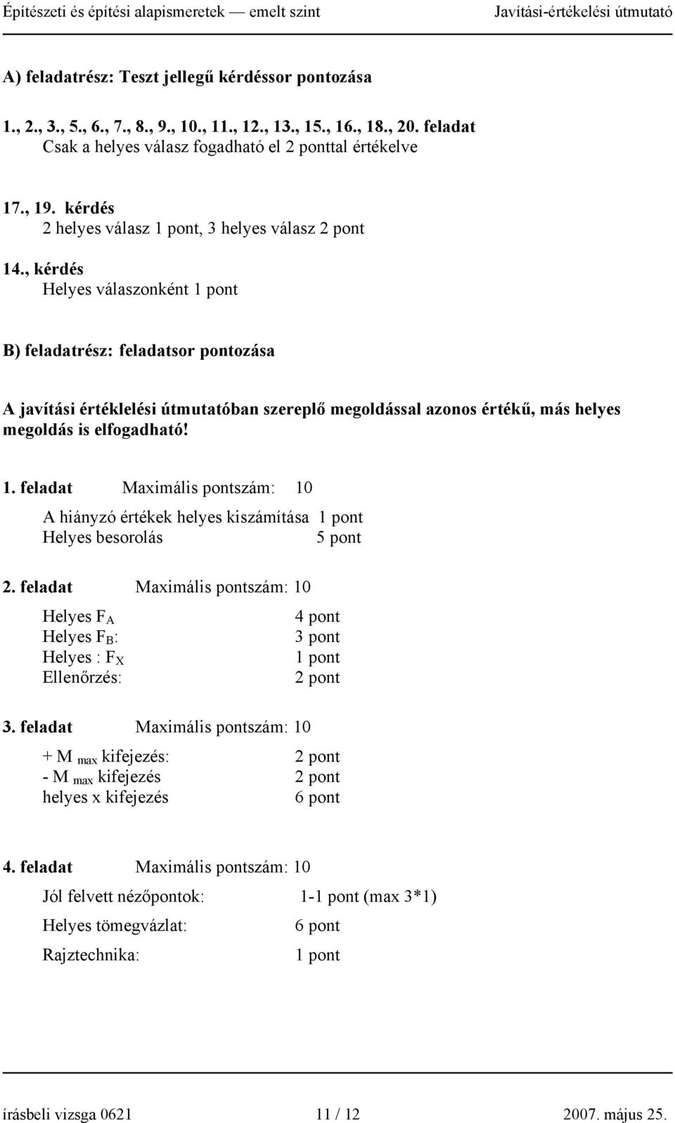 , kérdés elyes válaszonként 1 pont B) feladatrész: feladatsor pontozása A javítási értéklelési útmutatóban szereplő megoldással azonos értékű, más helyes megoldás is elfogadható! 1. feladat Maximális pontszám: 10 A hiányzó értékek helyes kiszámítása 1 pont elyes besorolás 5 pont 2.