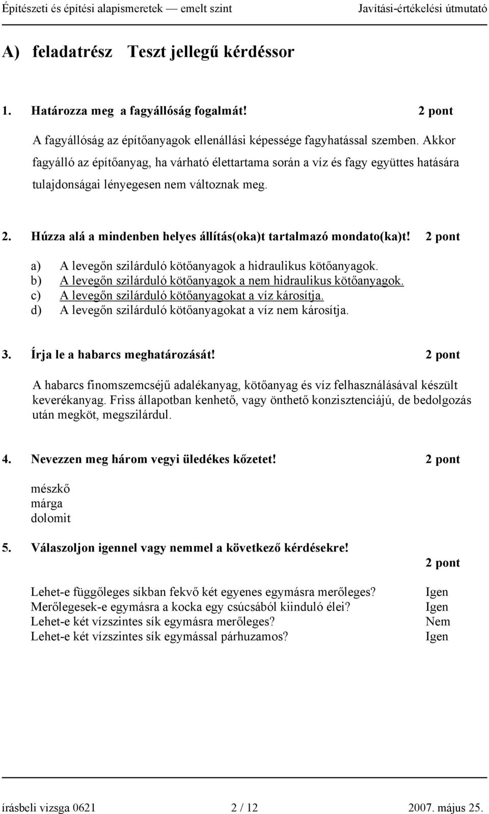 úzza alá a mindenben helyes állítás(oka)t tartalmazó mondato(ka)t! a) A levegőn szilárduló kötőanyagok a hidraulikus kötőanyagok. b) A levegőn szilárduló kötőanyagok a nem hidraulikus kötőanyagok.