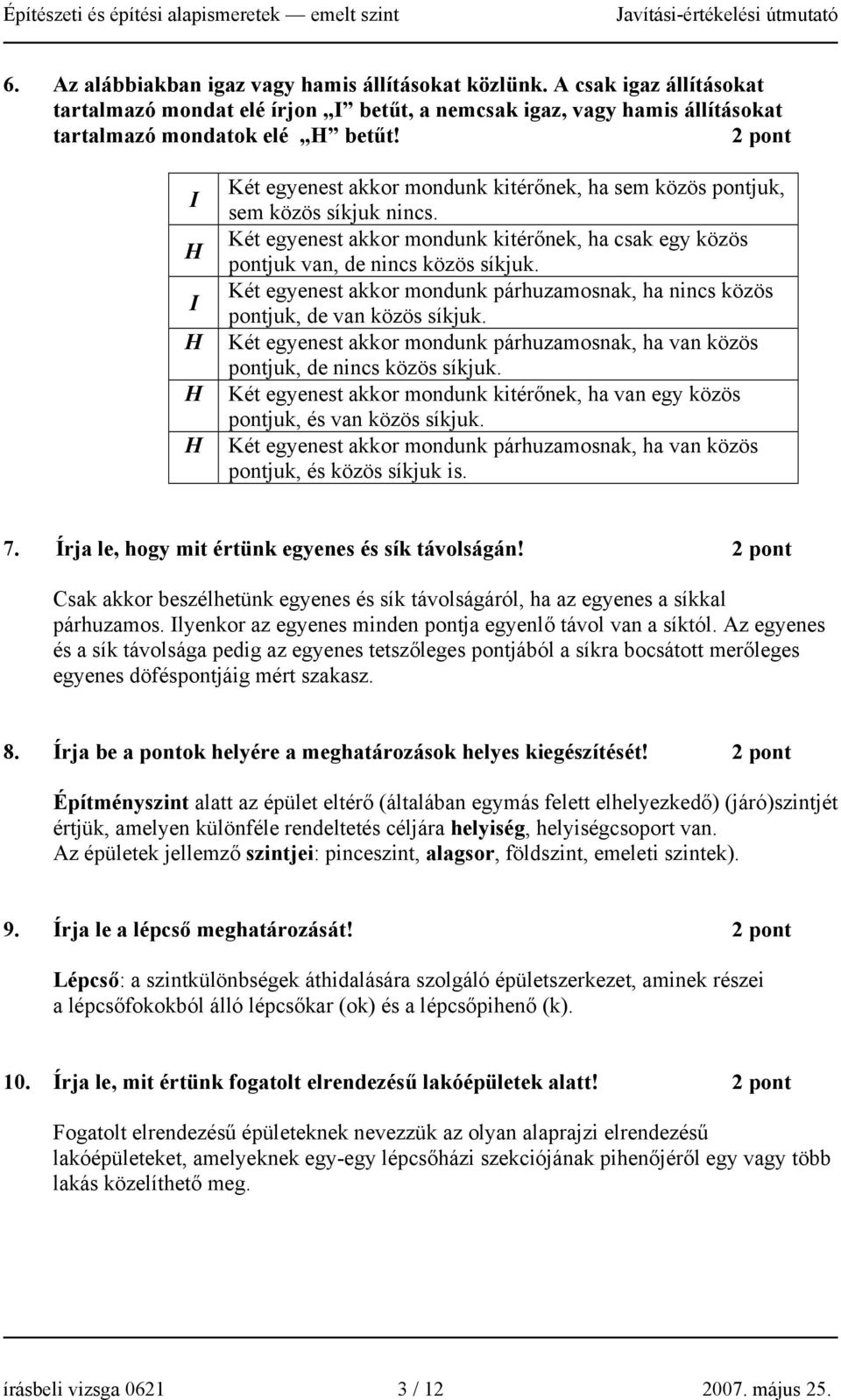 Két egyenest akkor mondunk párhuzamosnak, ha nincs közös pontjuk, de van közös síkjuk. Két egyenest akkor mondunk párhuzamosnak, ha van közös pontjuk, de nincs közös síkjuk.