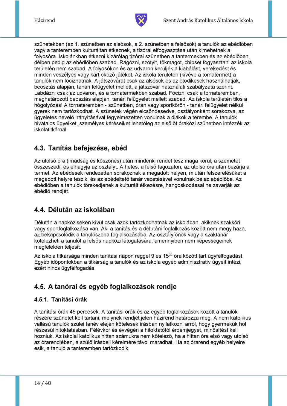 A folyosókon és az udvaron kerüljék a kiabálást, verekedést és minden veszélyes vagy kárt okozó játékot. Az iskola területén (kivéve a tornatermet) a tanulók nem focizhatnak.