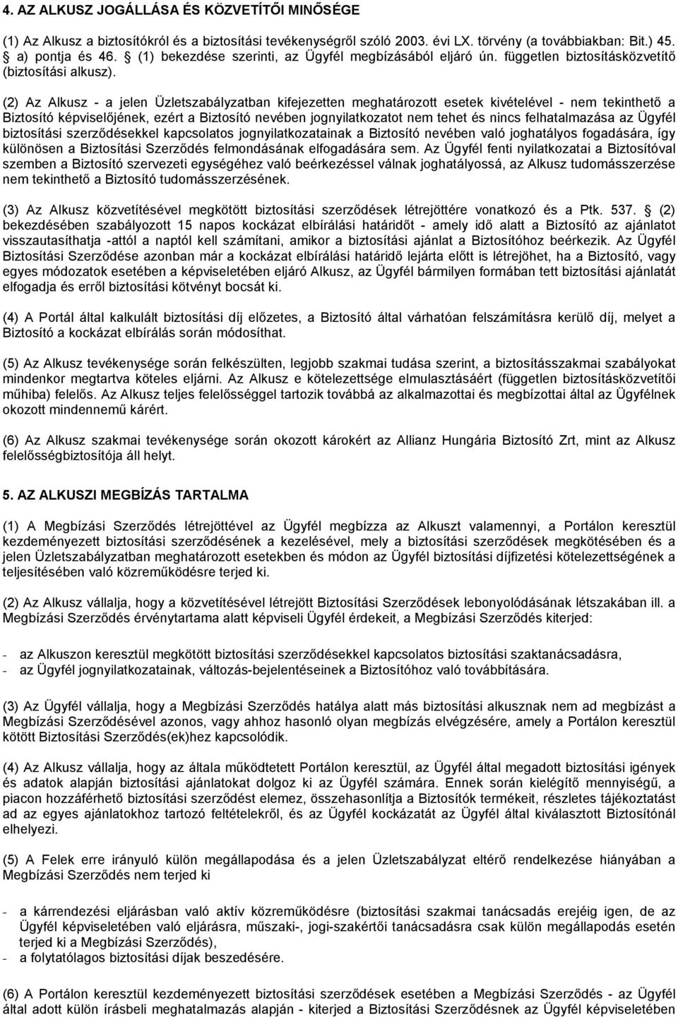 (2) Az Alkusz - a jelen Üzletszabályzatban kifejezetten meghatározott esetek kivételével - nem tekinthető a Biztosító képviselőjének, ezért a Biztosító nevében jognyilatkozatot nem tehet és nincs