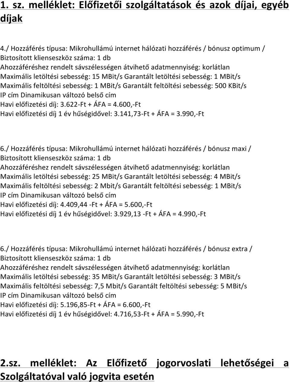 Maximális letöltési sebesség: 15 MBit/s Garantált letöltési sebesség: 1 MBit/s Maximális feltöltési sebesség: 1 MBit/s Garantált feltöltési sebesség: 500 KBit/s IP cím Dinamikusan változó belső cím