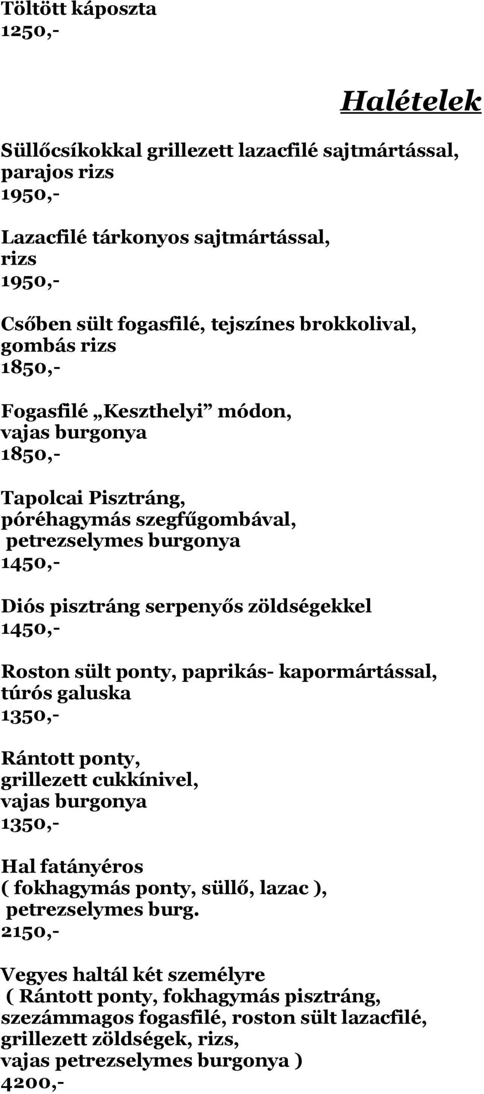 zöldségekkel Roston sült ponty, paprikás- kapormártással, túrós galuska 1350,- Rántott ponty, grillezett cukkínivel, vajas burgonya 1350,- Hal fatányéros ( fokhagymás ponty, süllő, lazac ),