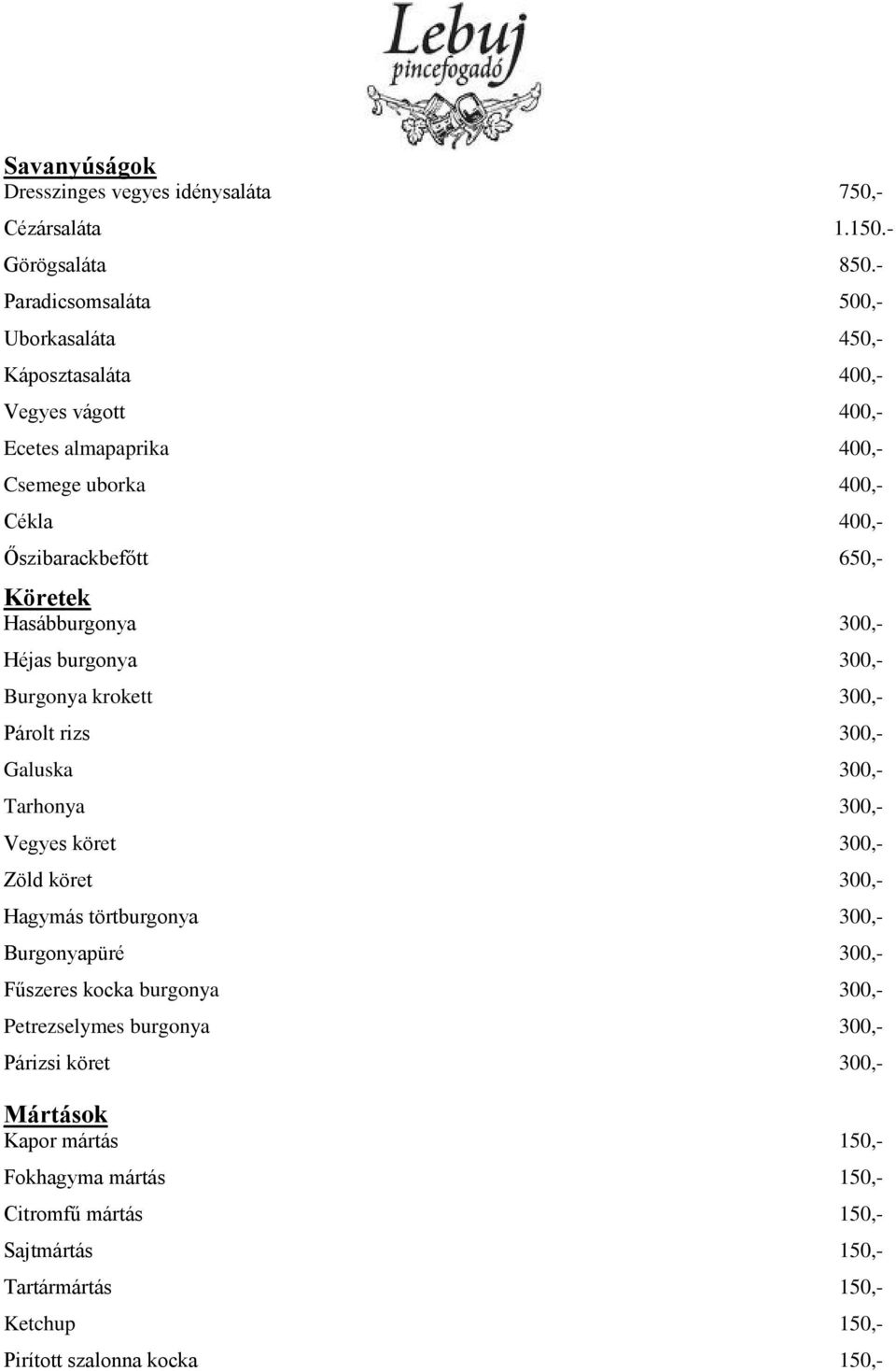 Köretek Hasábburgonya 300,- Héjas burgonya 300,- Burgonya krokett 300,- Párolt rizs 300,- Galuska 300,- Tarhonya 300,- Vegyes köret 300,- Zöld köret 300,- Hagymás