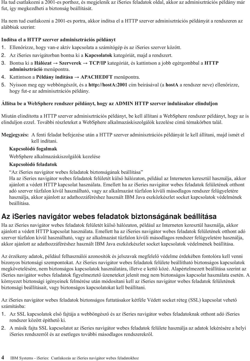 Ellenőrizze, hogy van-e aktív kapcsolata a számítógép és az iseries szerver között. 2. Az iseries navigátorban bontsa ki a Kapcsolatok kategóriát, majd a rendszert. 3.