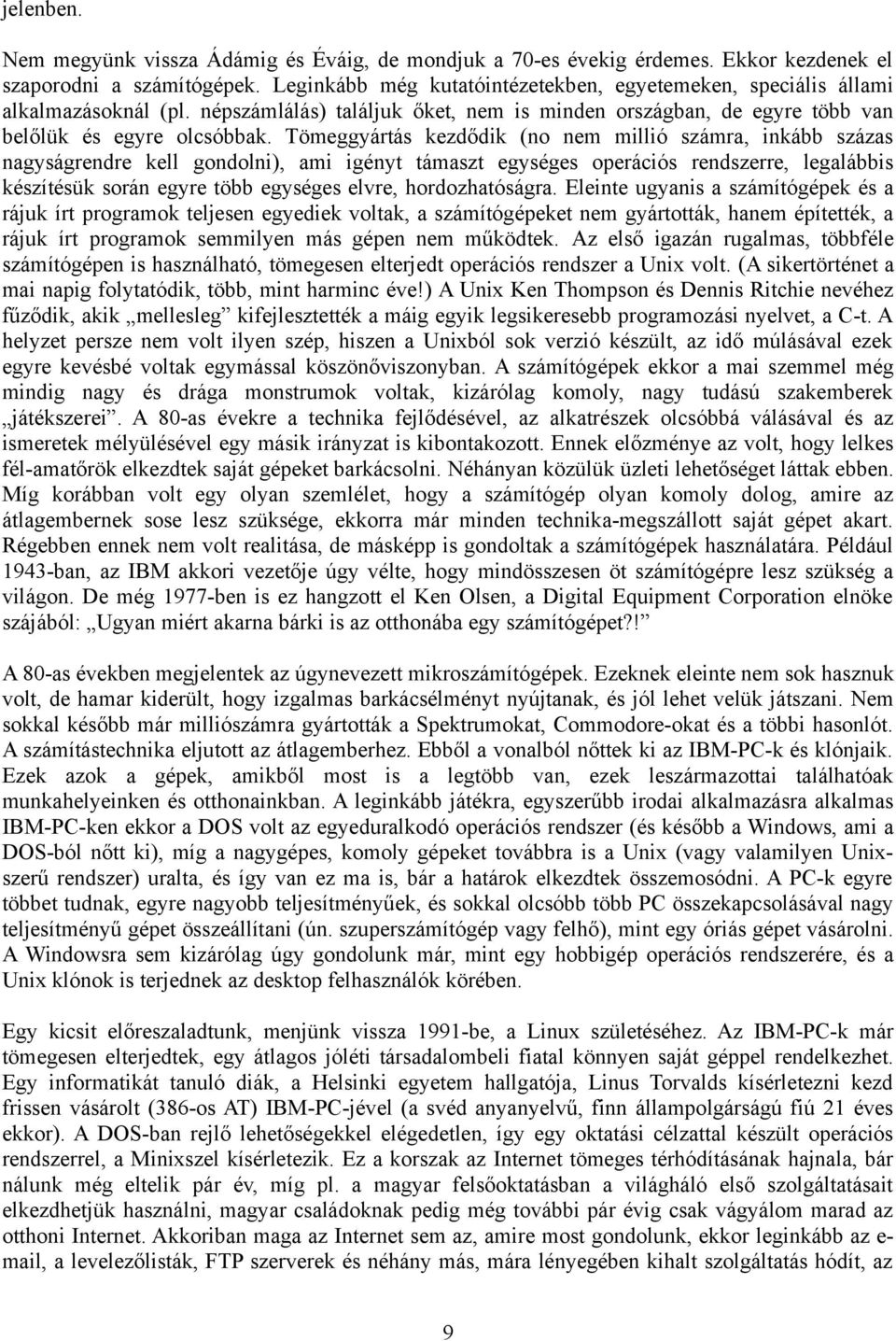 Tömeggyártás kezdődik (no nem millió számra, inkább százas nagyságrendre kell gondolni), ami igényt támaszt egységes operációs rendszerre, legalábbis készítésük során egyre több egységes elvre,