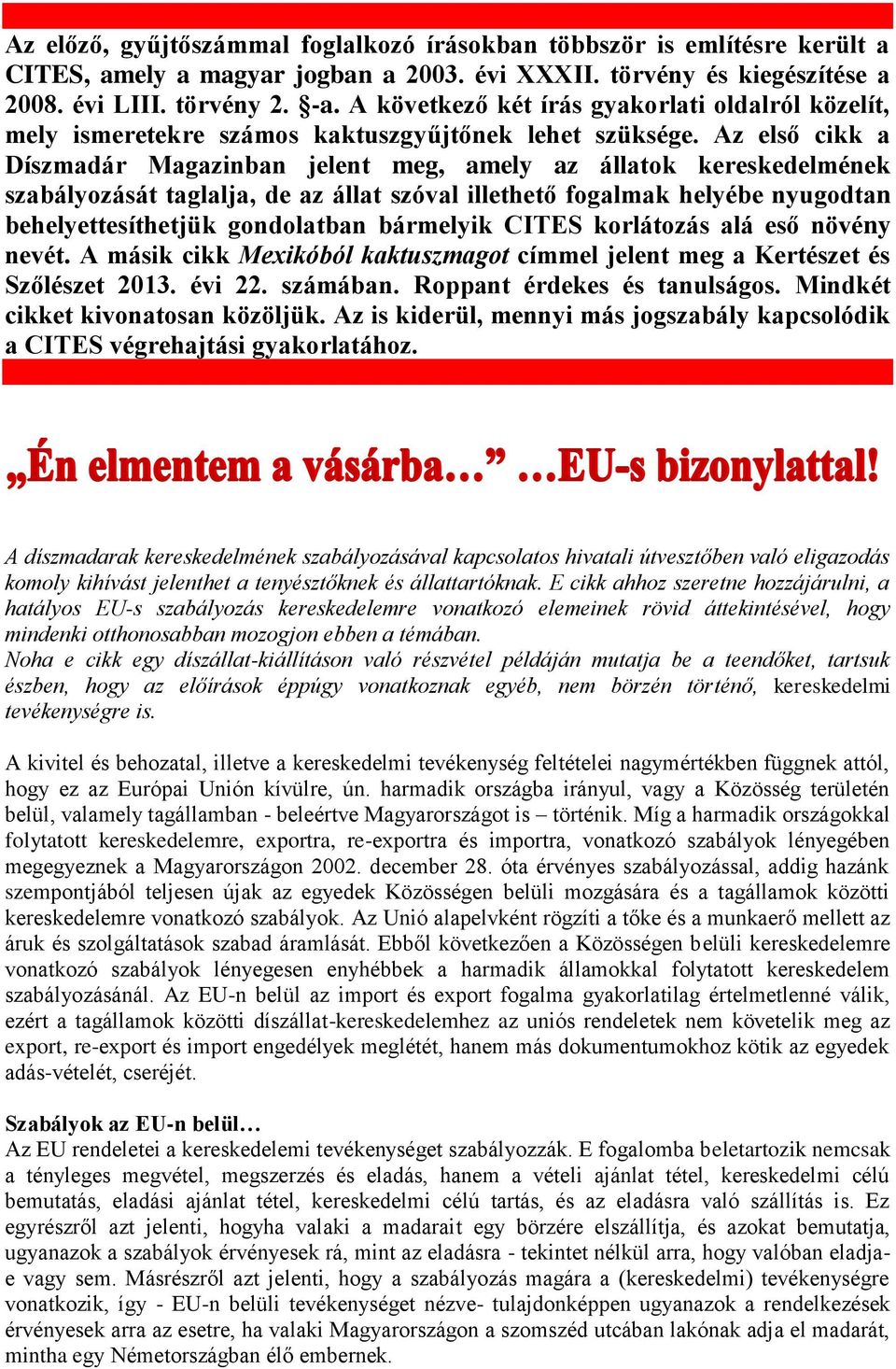 Az első cikk a Díszmadár Magazinban jelent meg, amely az állatok kereskedelmének szabályozását taglalja, de az állat szóval illethető fogalmak helyébe nyugodtan behelyettesíthetjük gondolatban