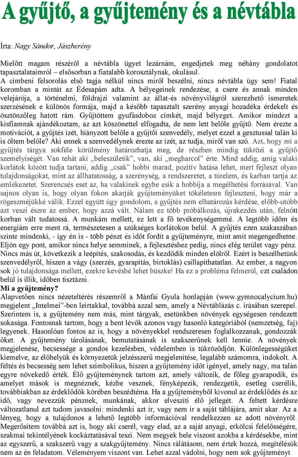 A bélyegeinek rendezése, a csere és annak minden velejárója, a történelmi, földrajzi valamint az állat-és növényvilágról szerezhető ismeretek szerzésének e különös formája, majd a később tapasztalt