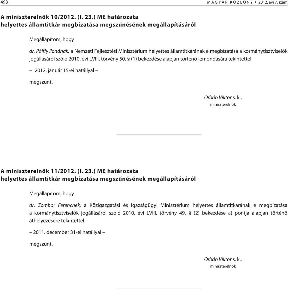 (1) bekezdése alapján történõ lemondására tekintettel 2012. január 15-ei hatállyal megszûnt. Orbán Viktor s. k., miniszterelnök A miniszterelnök 11/2012. (I. 23.