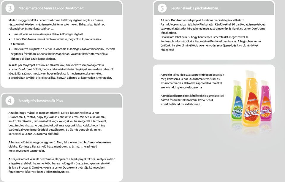 Ehhez a barátaidnak, rokonaidnak és munkatársaidnak mesélhetsz az aromaterápiás illatok különlegességéről. Lenor DuoAroma termékmintákat adhatsz, hogy ők is kipróbálhassák a terméket.