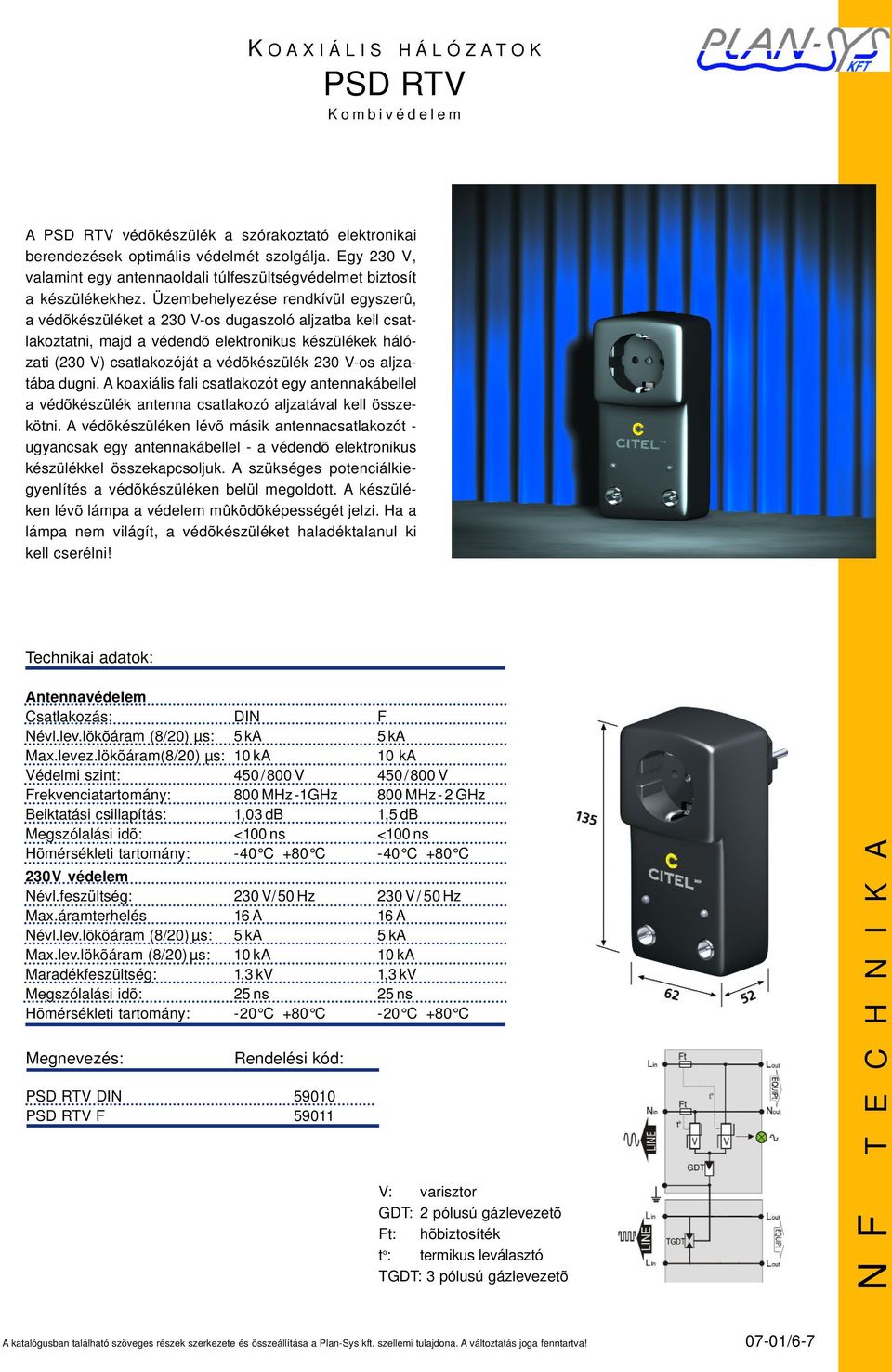 Üzembehelyezése rendkívül egyszerû, a védõkészüléket a 230 V-os dugaszoló aljzatba kell csatlakoztatni, majd a védendõ elektronikus készülékek hálózati (230 V) csatlakozóját a védõkészülék 230 V-os