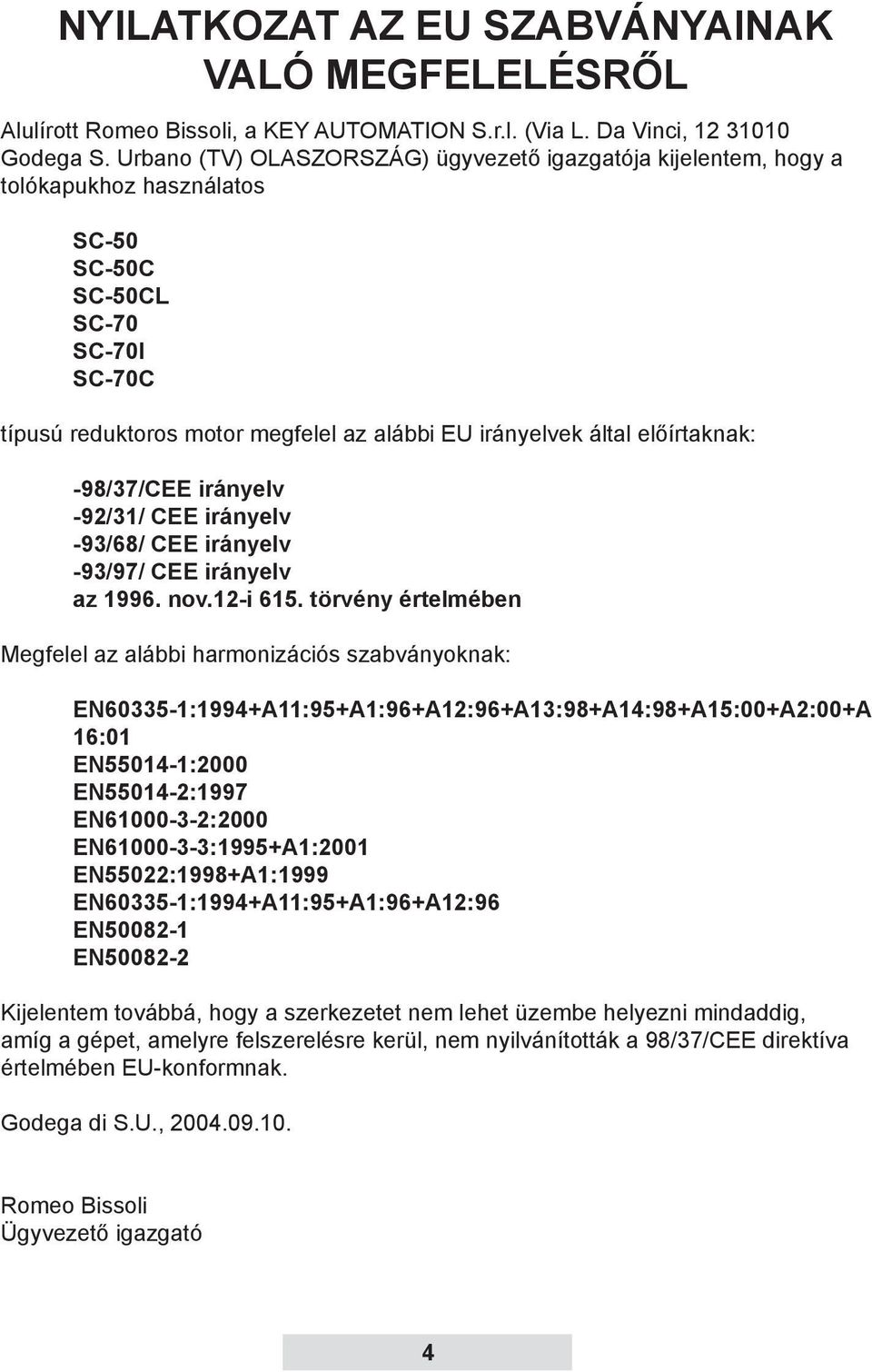 előírtaknak: -98/37/CEE irányelv -92/31/ CEE irányelv -93/68/ CEE irányelv -93/97/ CEE irányelv az 1996. nov.12-i 615.