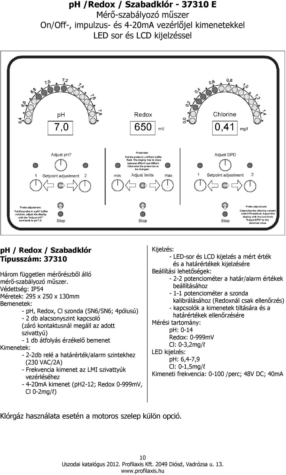 Védettség: IP54 Méretek: 295 x 250 x 130mm Bemenetek: - ph, Redox, Cl szonda (SN6/SN6; 4pólusú) - 2 db alacsonyszint kapcsoló (záró kontaktusnál megáll az adott szivattyú) - 1 db átfolyás érzékelı