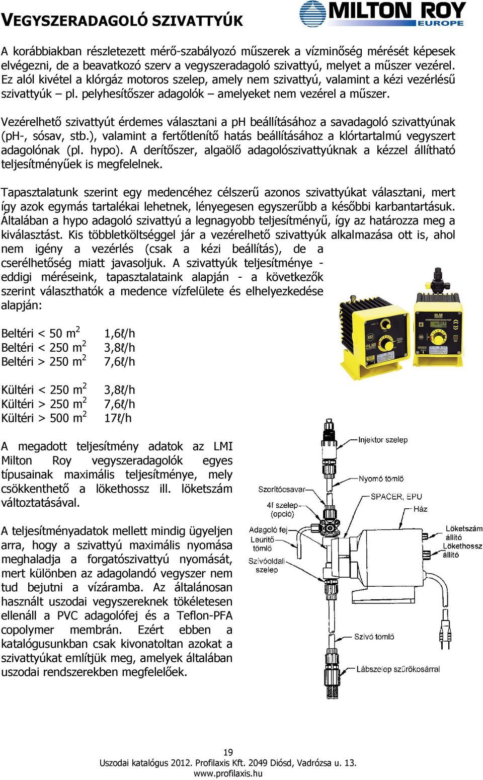 Vezérelhetı szivattyút érdemes választani a ph beállításához a savadagoló szivattyúnak (ph-, sósav, stb.), valamint a fertıtlenítı hatás beállításához a klórtartalmú vegyszert adagolónak (pl. hypo).