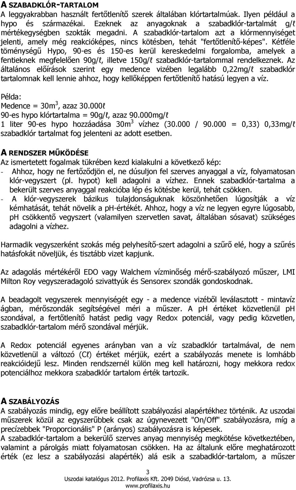 A szabadklór-tartalom azt a klórmennyiséget jelenti, amely még reakcióképes, nincs kötésben, tehát "fertıtlenítı-képes".