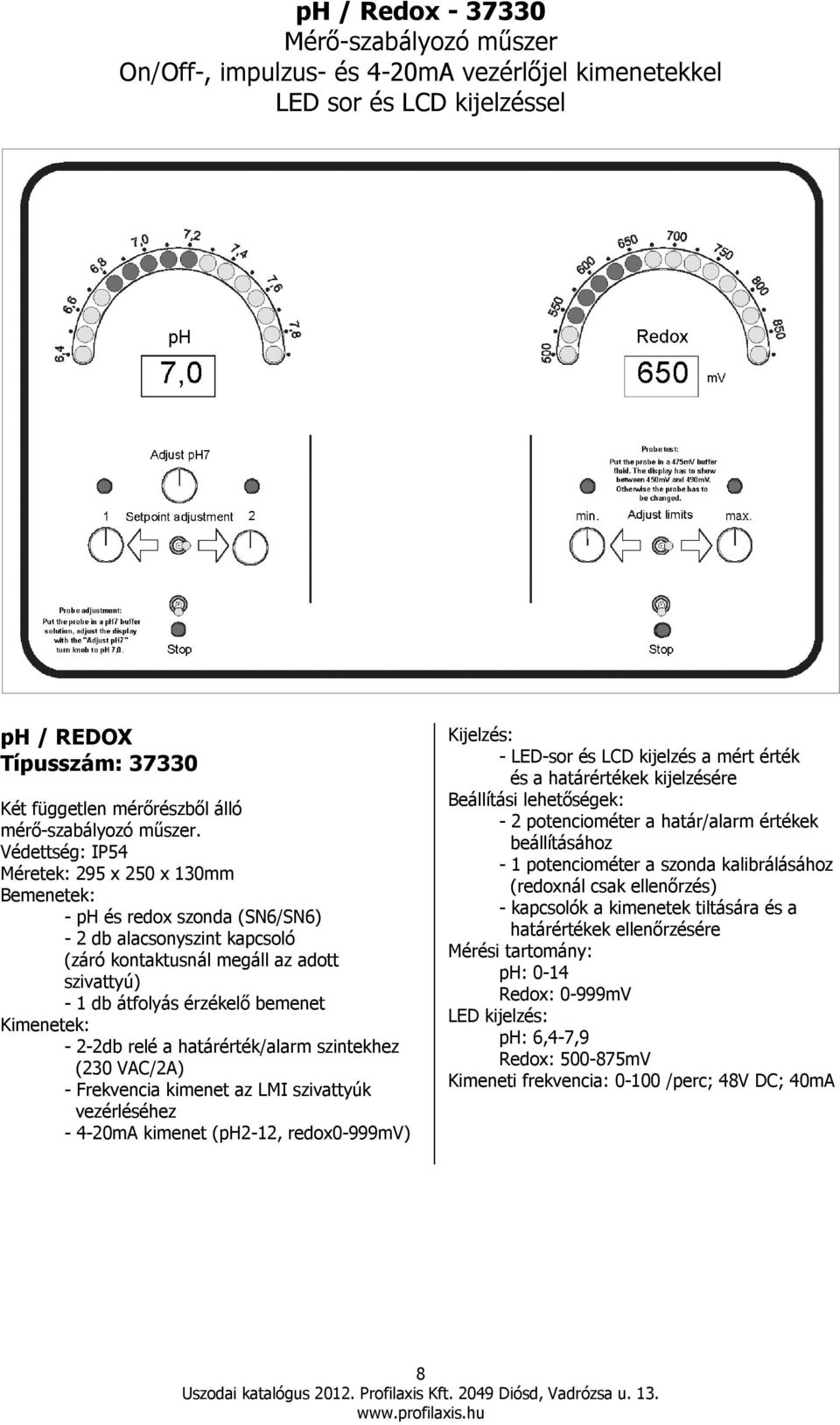 Védettség: IP54 Méretek: 295 x 250 x 130mm Bemenetek: - ph és redox szonda (SN6/SN6) - 2 db alacsonyszint kapcsoló (záró kontaktusnál megáll az adott szivattyú) - 1 db átfolyás érzékelı bemenet