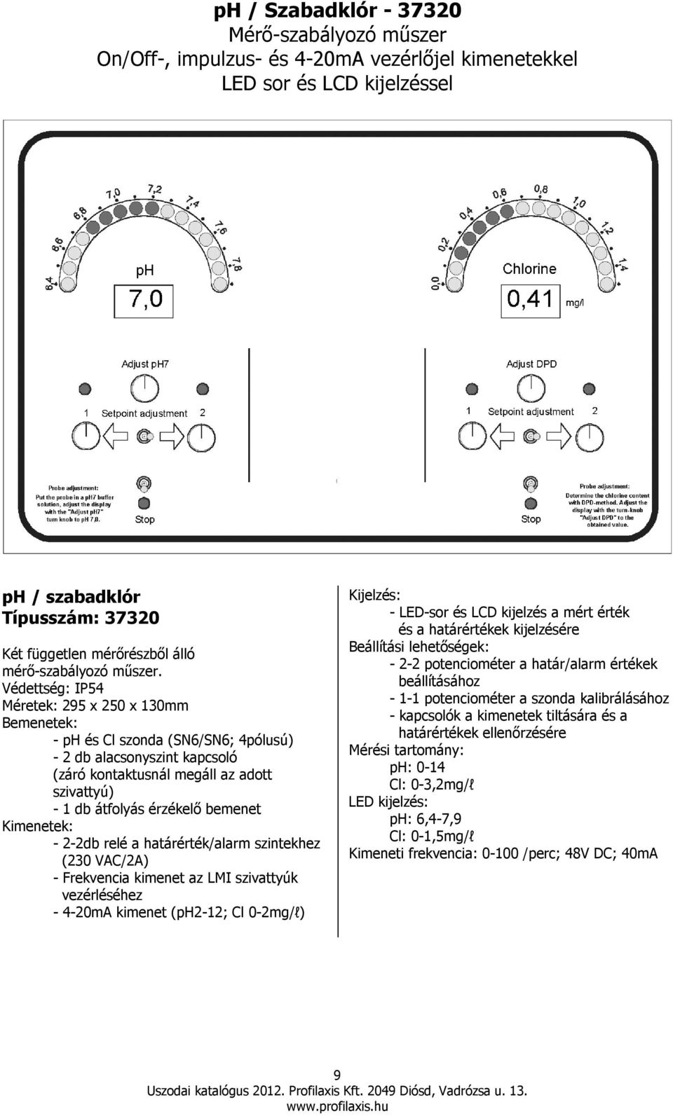 Védettség: IP54 Méretek: 295 x 250 x 130mm Bemenetek: - ph és Cl szonda (SN6/SN6; 4pólusú) - 2 db alacsonyszint kapcsoló (záró kontaktusnál megáll az adott szivattyú) - 1 db átfolyás érzékelı bemenet