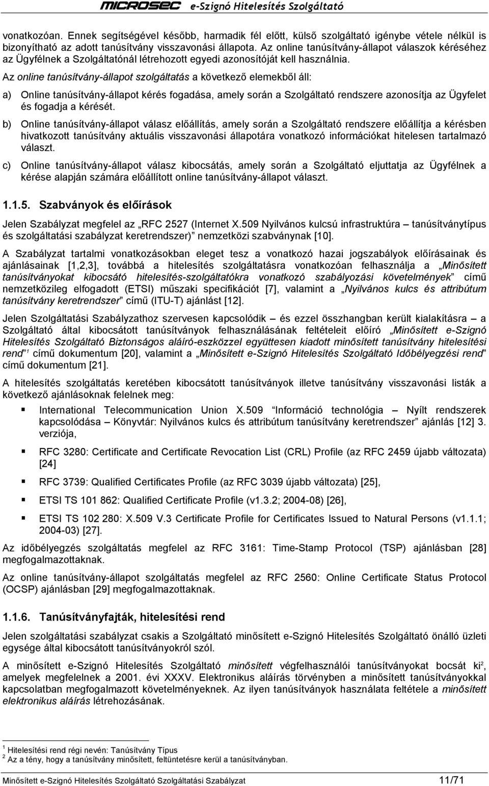 Az online tanúsítvány-állapot szolgáltatás a következő elemekből áll: a) Online tanúsítvány-állapot kérés fogadása, amely során a Szolgáltató rendszere azonosítja az Ügyfelet és fogadja a kérését.
