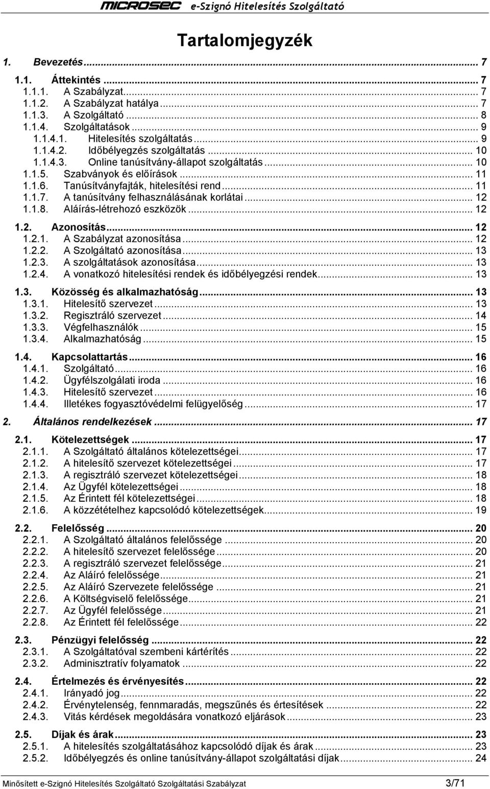 A tanúsítvány felhasználásának korlátai... 12 1.1.8. Aláírás-létrehozó eszközök... 12 1.2. Azonosítás... 12 1.2.1. A Szabályzat azonosítása... 12 1.2.2. A Szolgáltató azonosítása... 13 