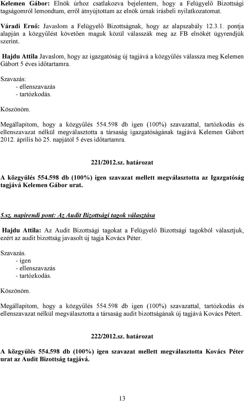 Hajdu Attila Javaslom, hogy az igazgatóság új tagjává a közgyűlés válassza meg Kelemen Gábort 5 éves időtartamra. Szavazás: - ellenszavazás Megállapítom, hogy a közgyűlés 554.