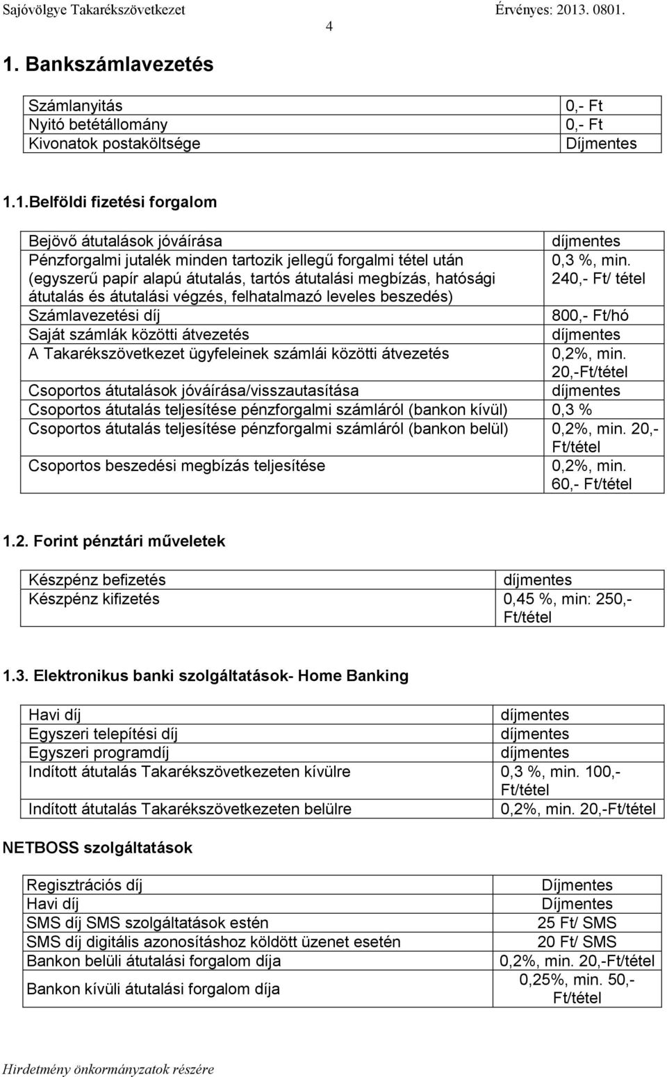 átvezetés A Takarékszövetkezet ügyfeleinek számlái közötti átvezetés díjmentes 0,3 %, min. 240,- Ft/ tétel 800,- Ft/hó díjmentes 0,2%, min.