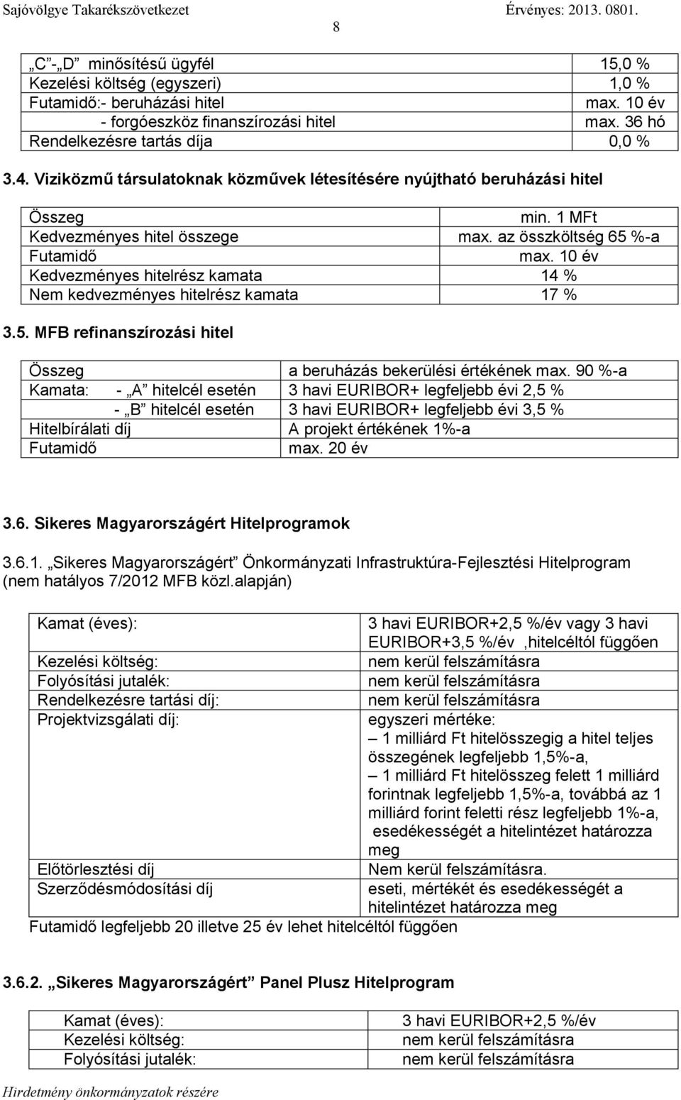 10 év Kedvezményes hitelrész kamata 14 % Nem kedvezményes hitelrész kamata 17 % 3.5. MFB refinanszírozási hitel Összeg a beruházás bekerülési értékének max.