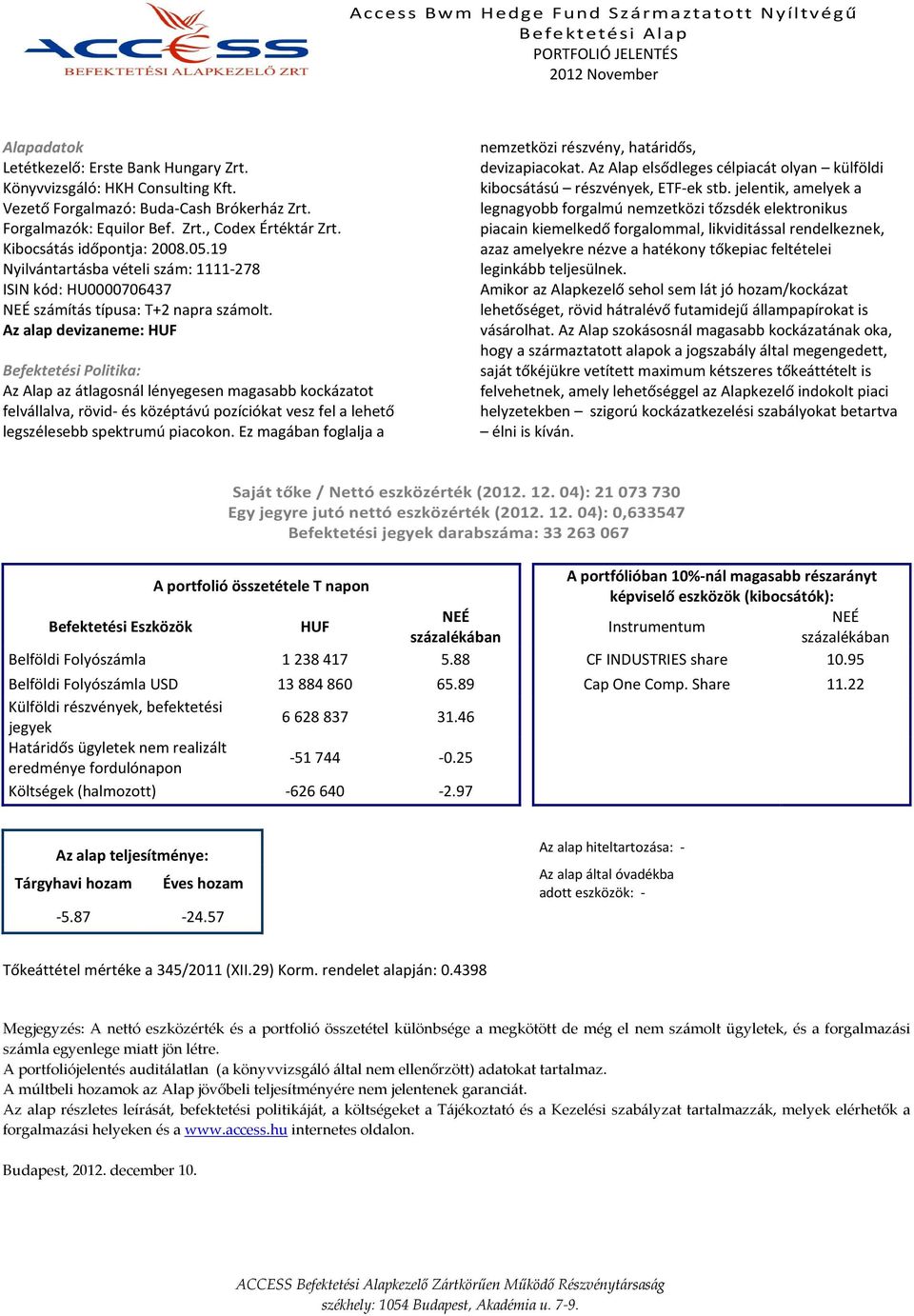 Az Alap az átlagosnál lényegesen magasabb kockázatot felvállalva, rövid- és középtávú pozíciókat vesz fel a lehető legszélesebb spektrumú piacokon.