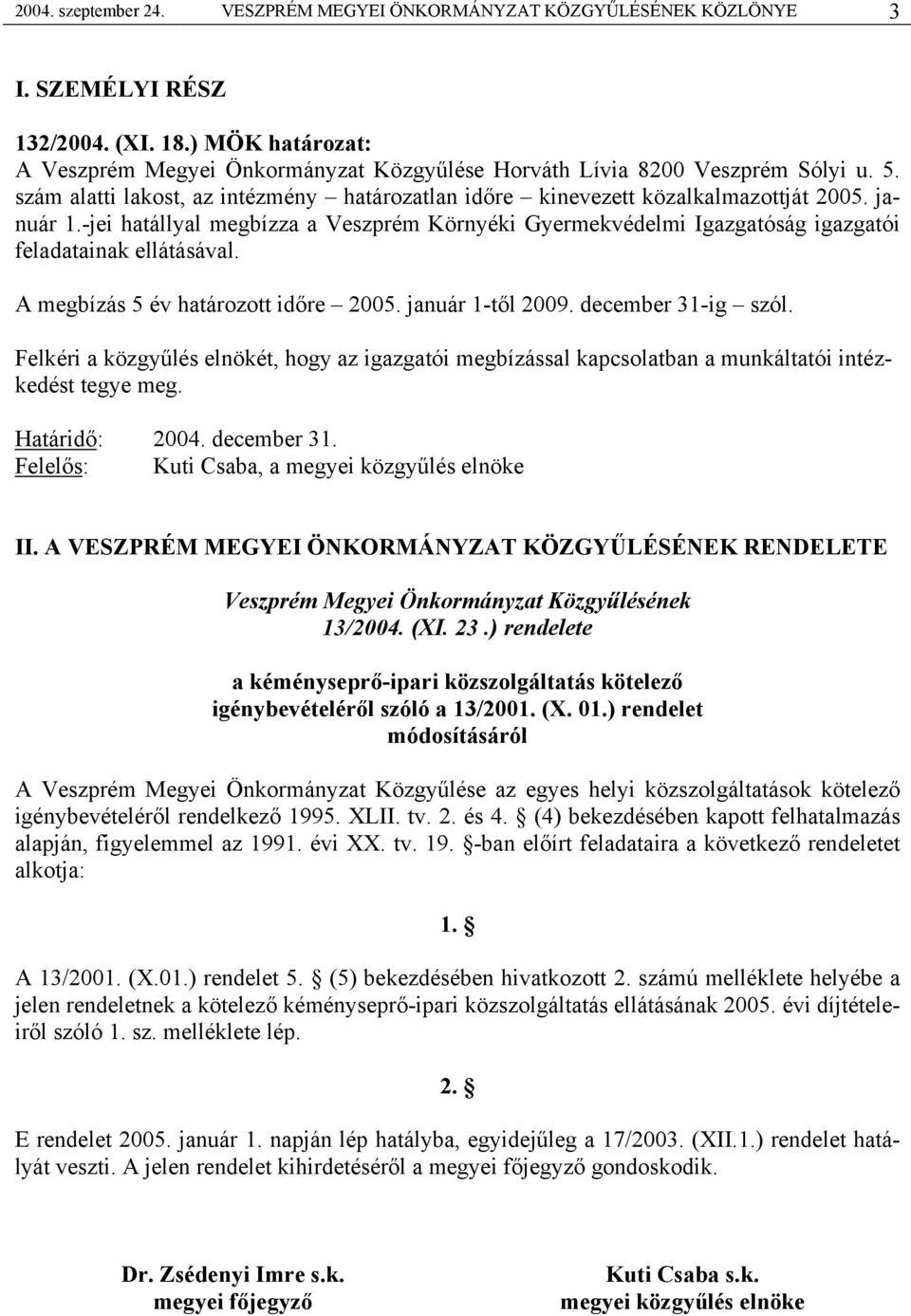 -jei hatállyal megbízza a Veszprém Környéki Gyermekvédelmi Igazgatóság igazgatói feladatainak ellátásával. A megbízás 5 év határozott időre 2005. január 1-től 2009. december 31-ig szól.