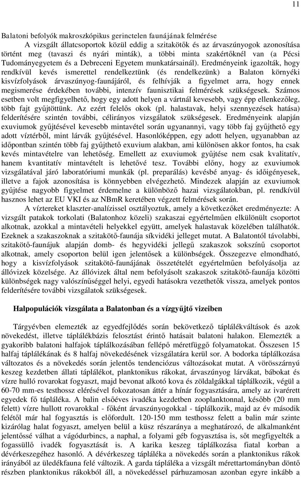 Eredményeink igazolták, hogy rendkívül kevés ismerettel rendelkeztünk (és rendelkezünk) a Balaton környéki kisvízfolyások árvaszúnyog-faunájáról, és felhívják a figyelmet arra, hogy ennek megismerése