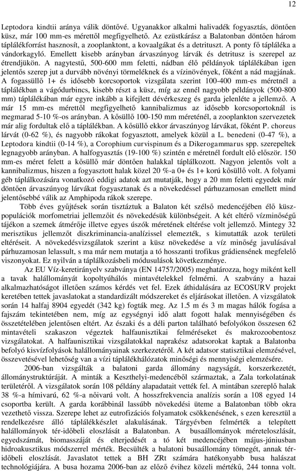 Emellett kisebb arányban árvaszúnyog lárvák és detritusz is szerepel az étrendjükön.