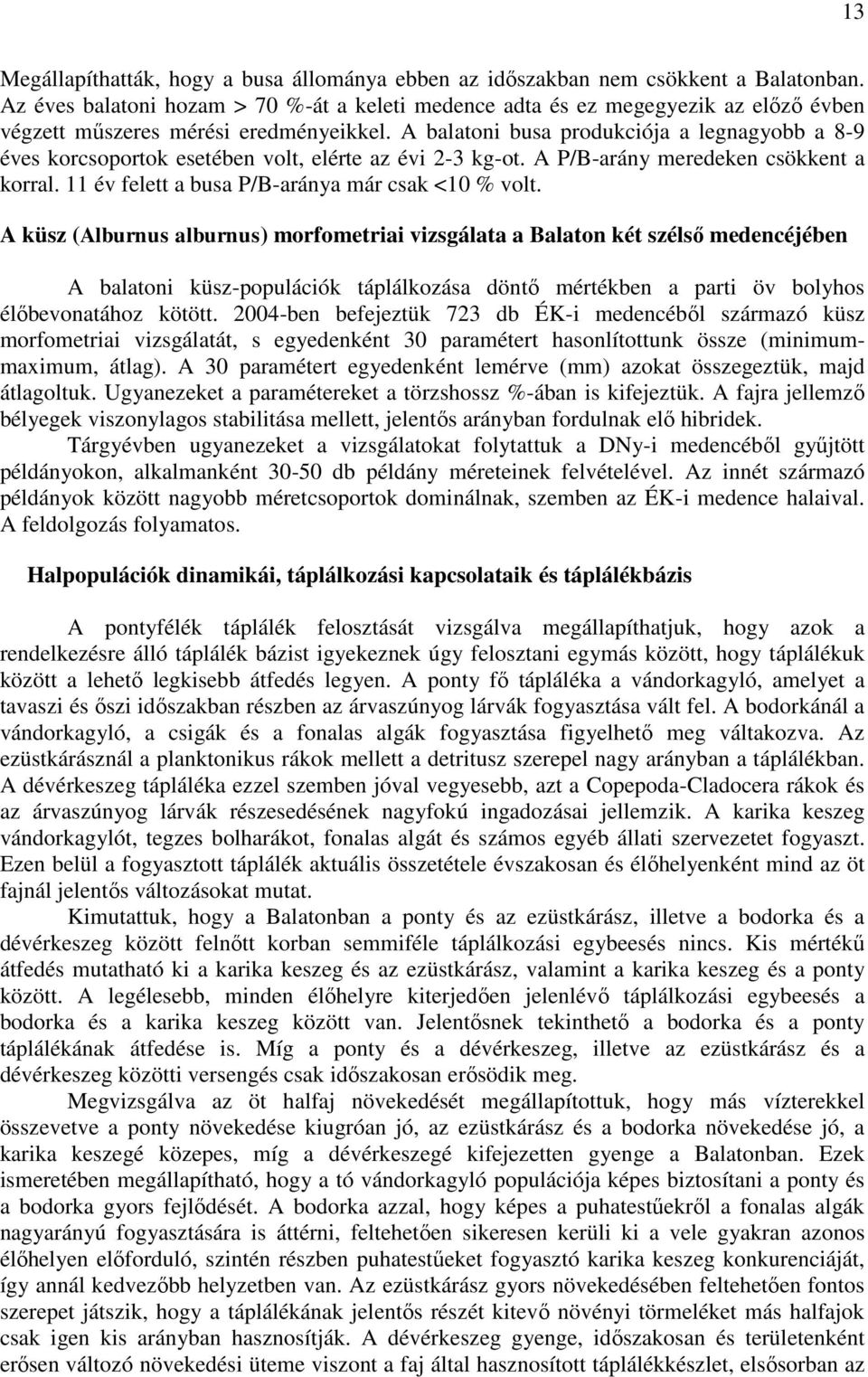 A balatoni busa produkciója a legnagyobb a 8-9 éves korcsoportok esetében volt, elérte az évi 2-3 kg-ot. A P/B-arány meredeken csökkent a korral. 11 év felett a busa P/B-aránya már csak <10 % volt.