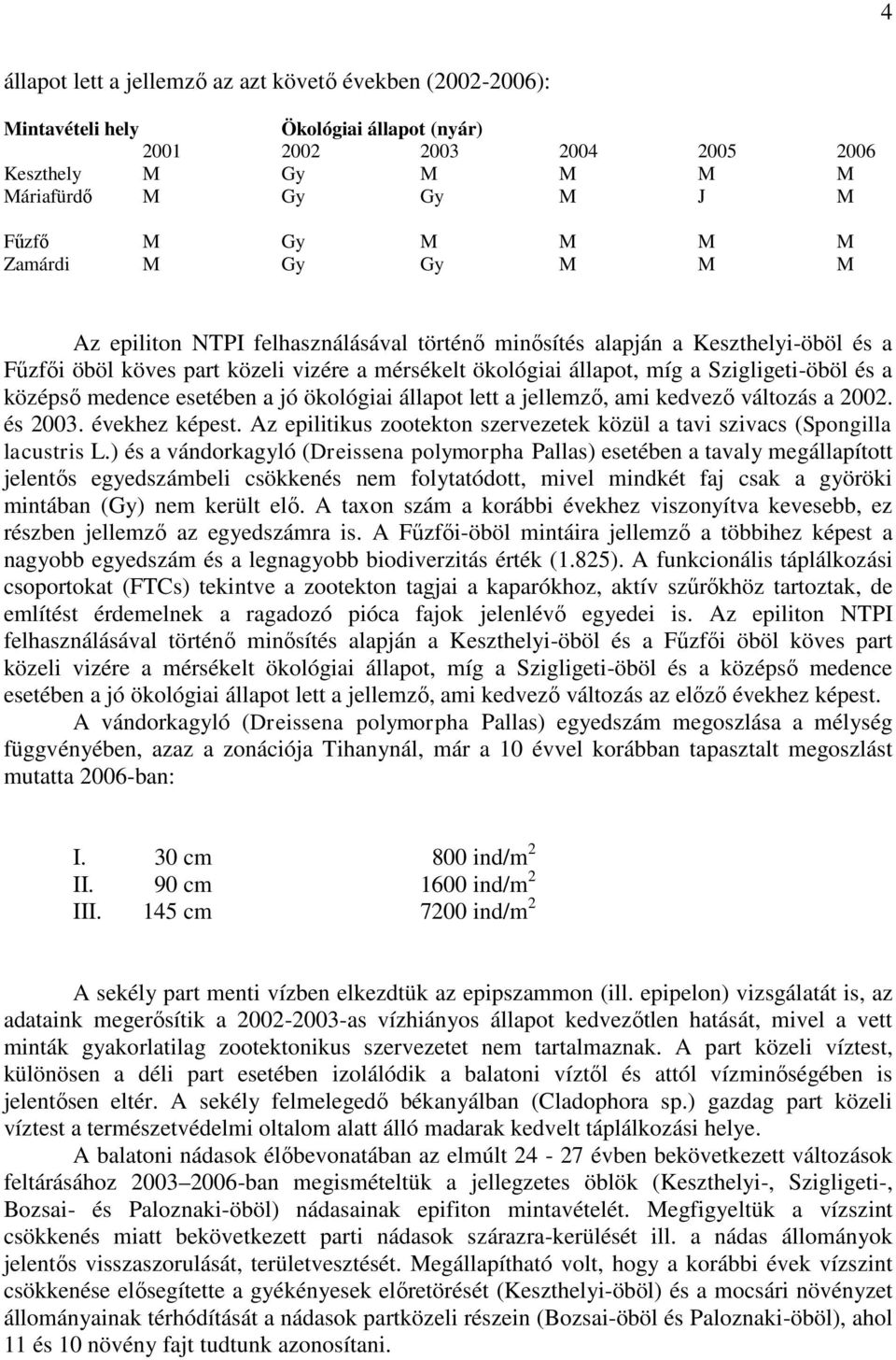 középső medence esetében a jó ökológiai állapot lett a jellemző, ami kedvező változás a 2002. és 2003. évekhez képest. Az epilitikus zootekton szervezetek közül a tavi szivacs (Spongilla lacustris L.