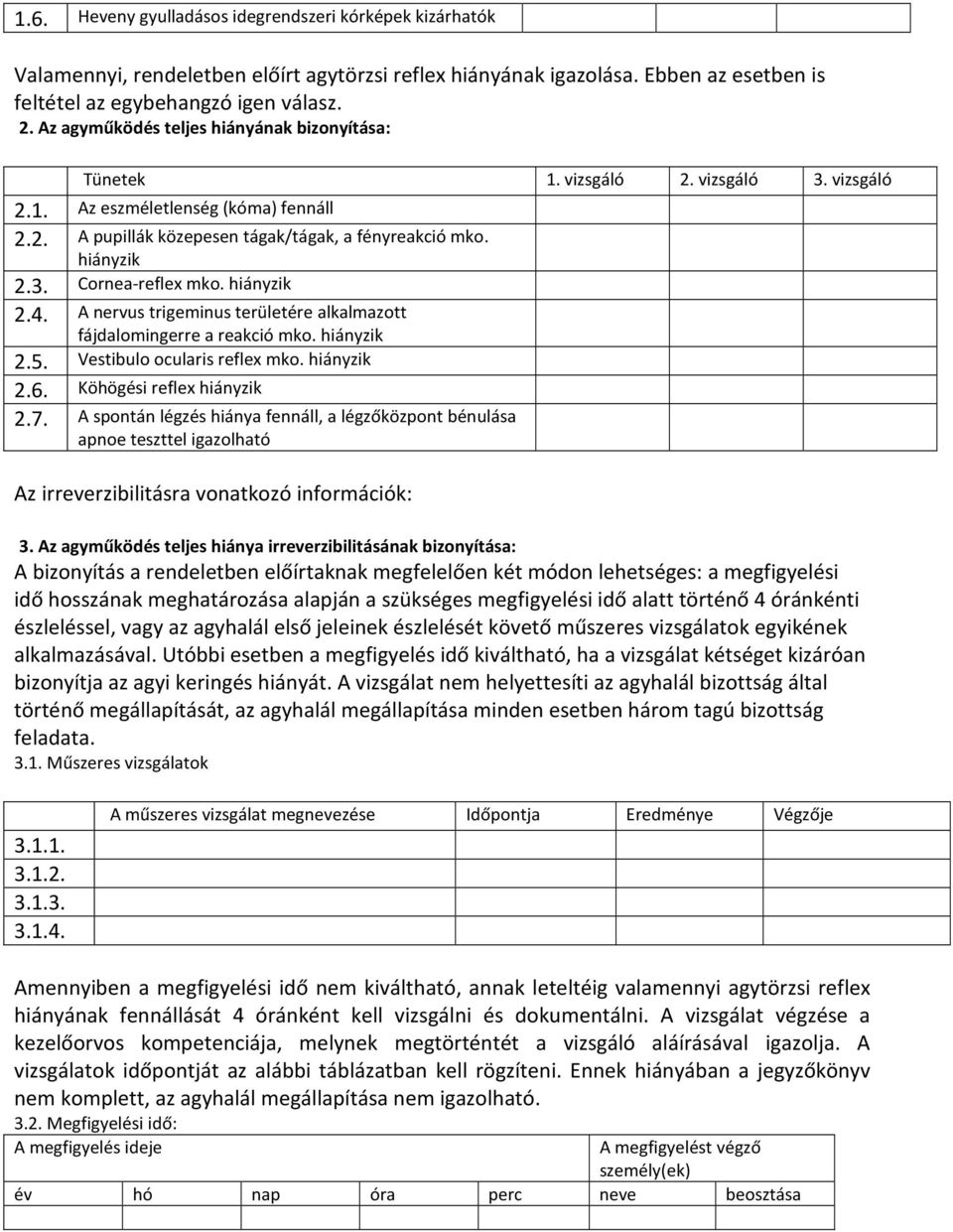 hiányzik 2.4. A nervus trigeminus területére alkalmazott fájdalomingerre a reakció mko. hiányzik 2.5. Vestibulo ocularis reflex mko. hiányzik 2.6. Köhögési reflex hiányzik 2.7.