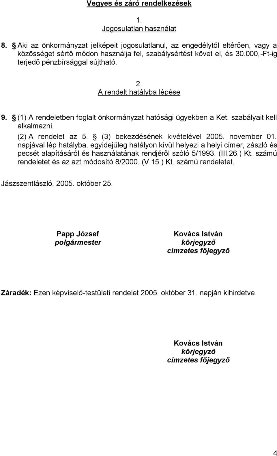 A rendelt hatályba lépése 9. (1) A rendeletben foglalt önkormányzat hatósági ügyekben a Ket. szabályait kell alkalmazni. (2) A rendelet az 5. (3) bekezdésének kivételével 2005. november 01.