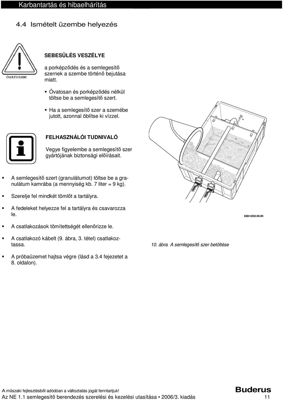 A semlegesítő szert (granulátumot) töltse be a granulátum kamrába (a mennyiség kb. 7 liter = 9 kg). Szerelje fel mindkét tömlőt a tartályra. A fedeleket helyezze fel a tartályra és csavarozza le.