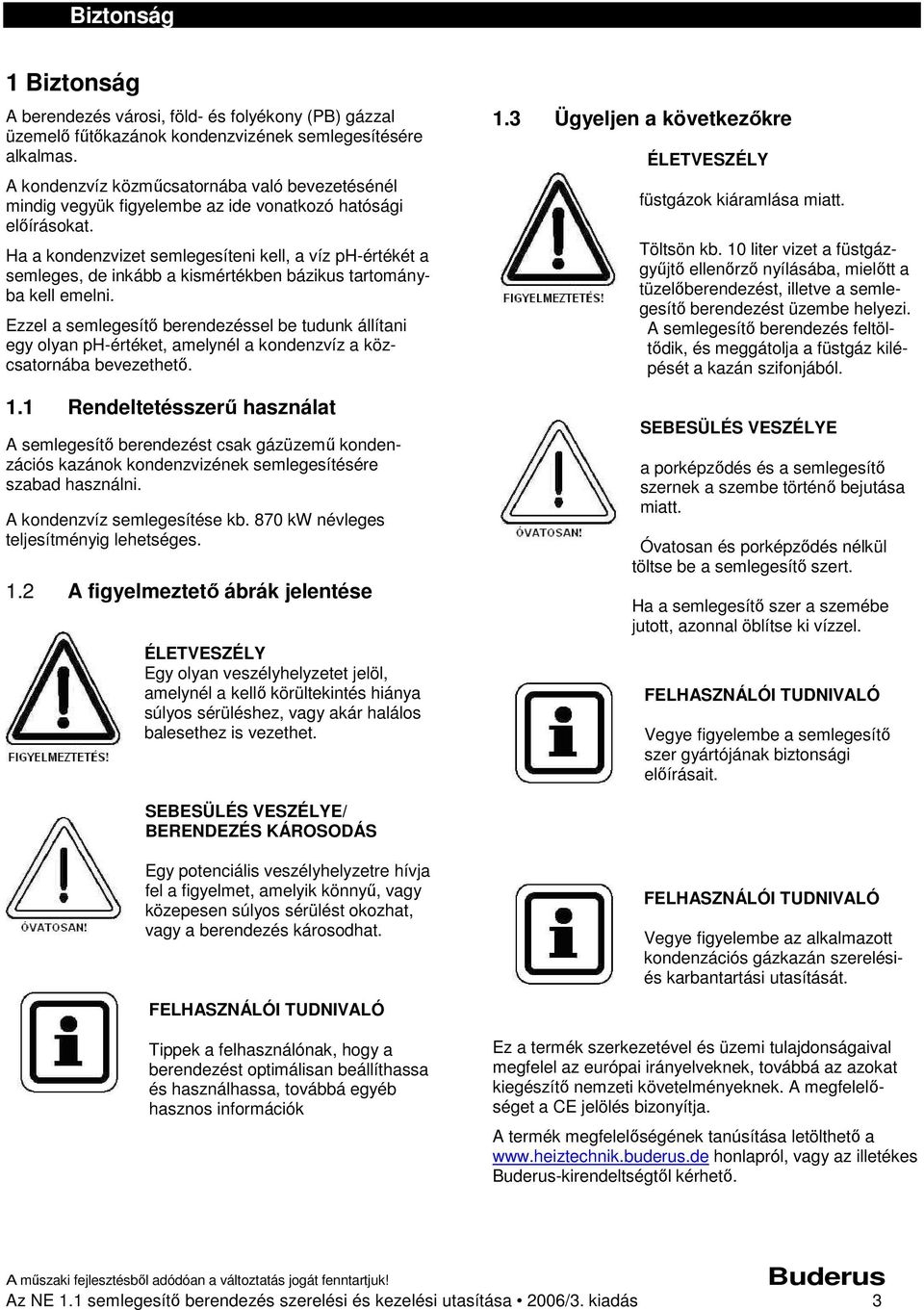 Ha a kondenzvizet semlegesíteni kell, a víz ph-értékét a semleges, de inkább a kismértékben bázikus tartományba kell emelni.