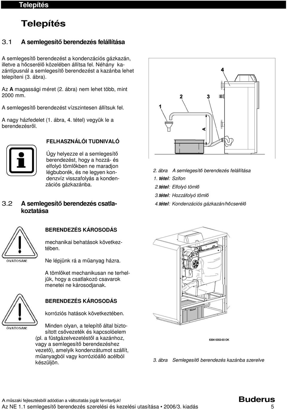 A nagy házfedelet (1. ábra, 4. tétel) vegyük le a berendezésről.