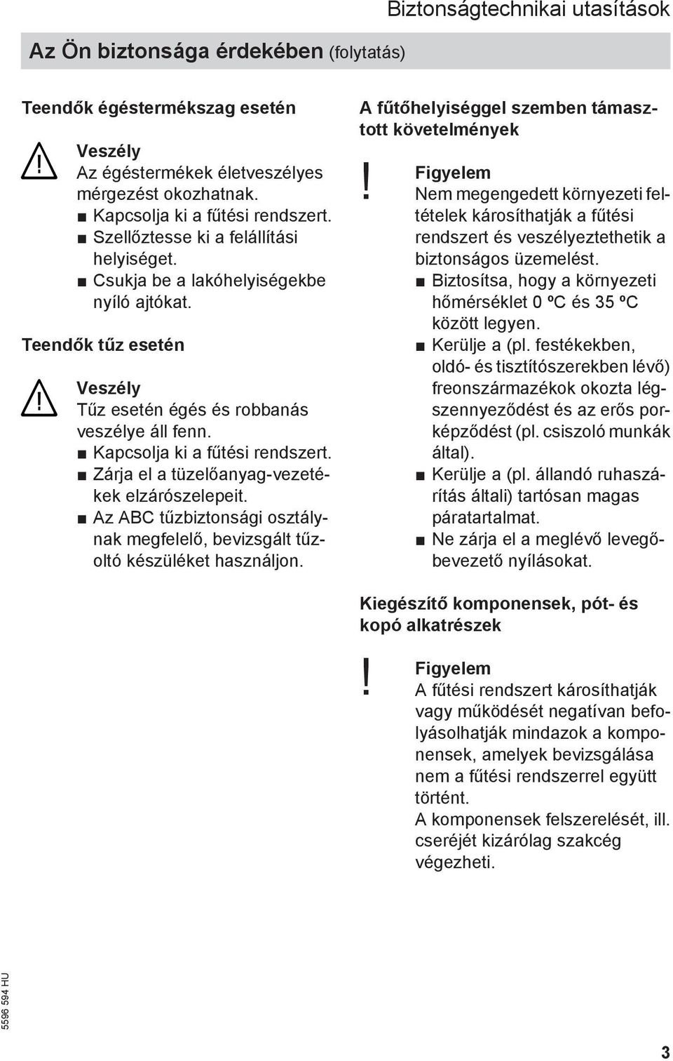 Zárja el a tüzelőanyag-vezetékek elzárószelepeit. Az ABC tűzbiztonsági osztálynak megfelelő, bevizsgált tűzoltó készüléket használjon. A fűtőhelyiséggel szemben támasztott követelmények Figyelem!