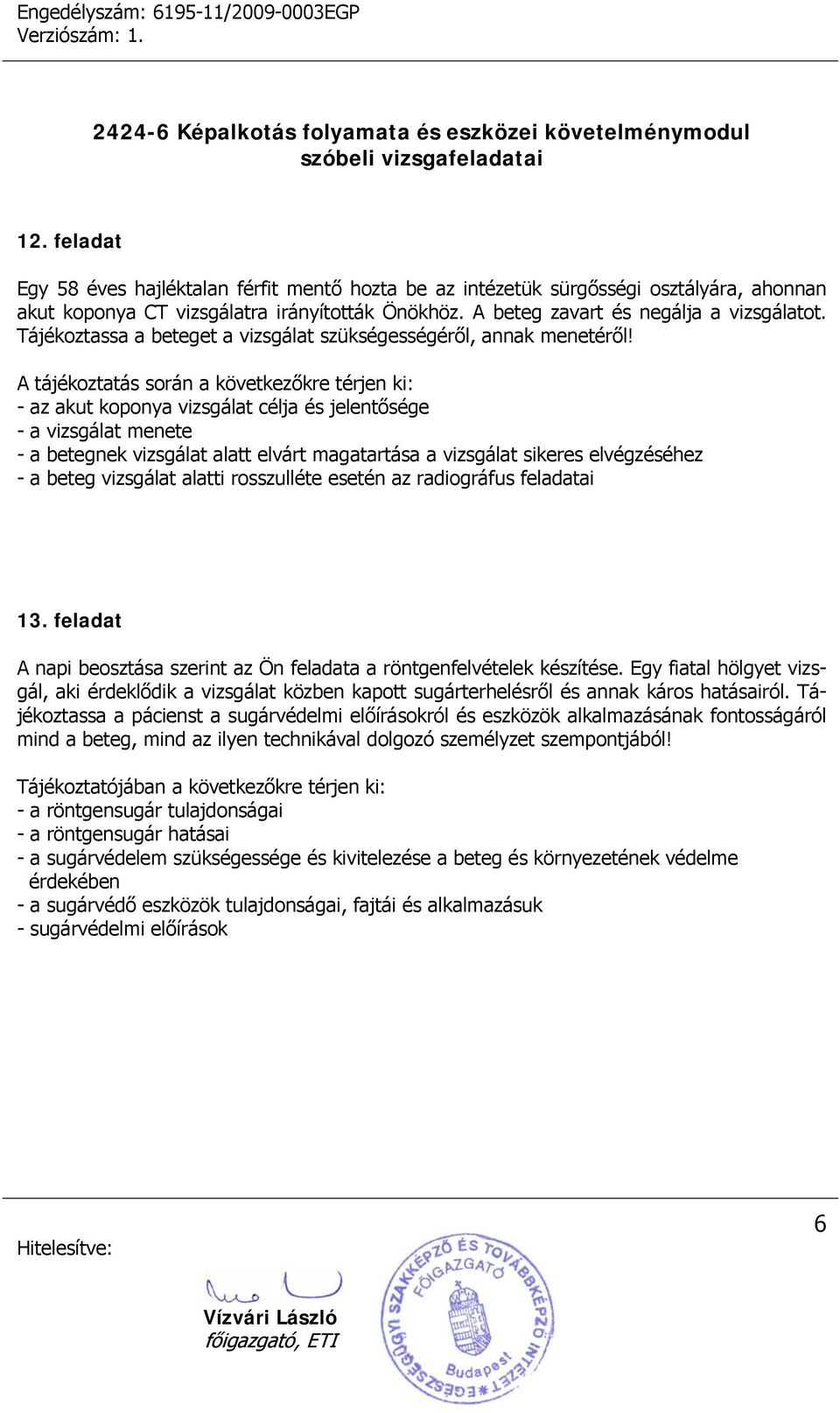 A tájékoztatás során a következőkre térjen ki: - az akut koponya vizsgálat célja és jelentősége - a betegnek vizsgálat alatt elvárt magatartása a vizsgálat sikeres elvégzéséhez - a beteg vizsgálat