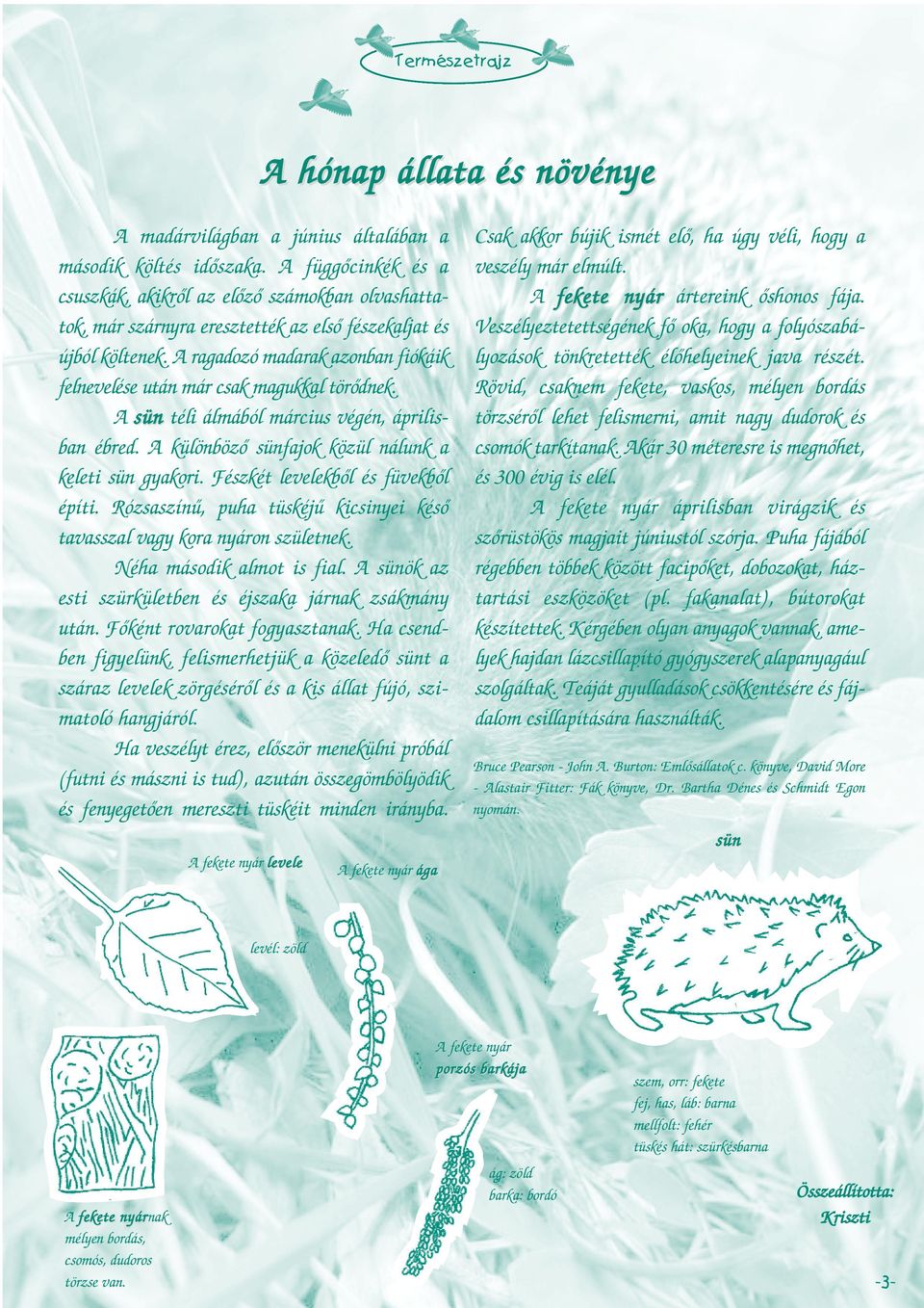 A ragadozó madarak azonban fiókáik felnevelése után már csak magukkal törõdnek. A sün téli álmából március végén, áprilisban ébred. A különbözõ sünfajok közül nálunk a keleti sün gyakori.