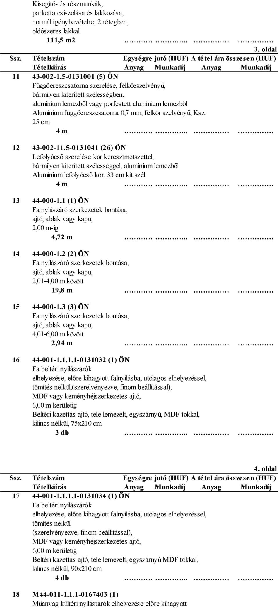 szelvényű, Ksz: 25 cm 4 m 12 43-002-11.5-0131041 (26) ÖN Lefolyócső szerelése kör keresztmetszettel, bármilyen kiterített szélességgel, alumínium lemezből Alumínium lefolyócső kör, 33 cm kit.szél. 4 m 13 44-000-1.