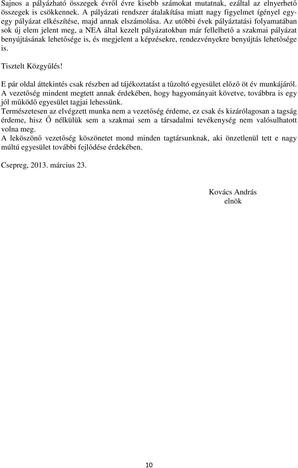 Az utóbbi évek pályáztatási folyamatában sok új elem jelent meg, a NEA által kezelt pályázatokban már fellelhető a szakmai pályázat benyújtásának lehetősége is, és megjelent a képzésekre,