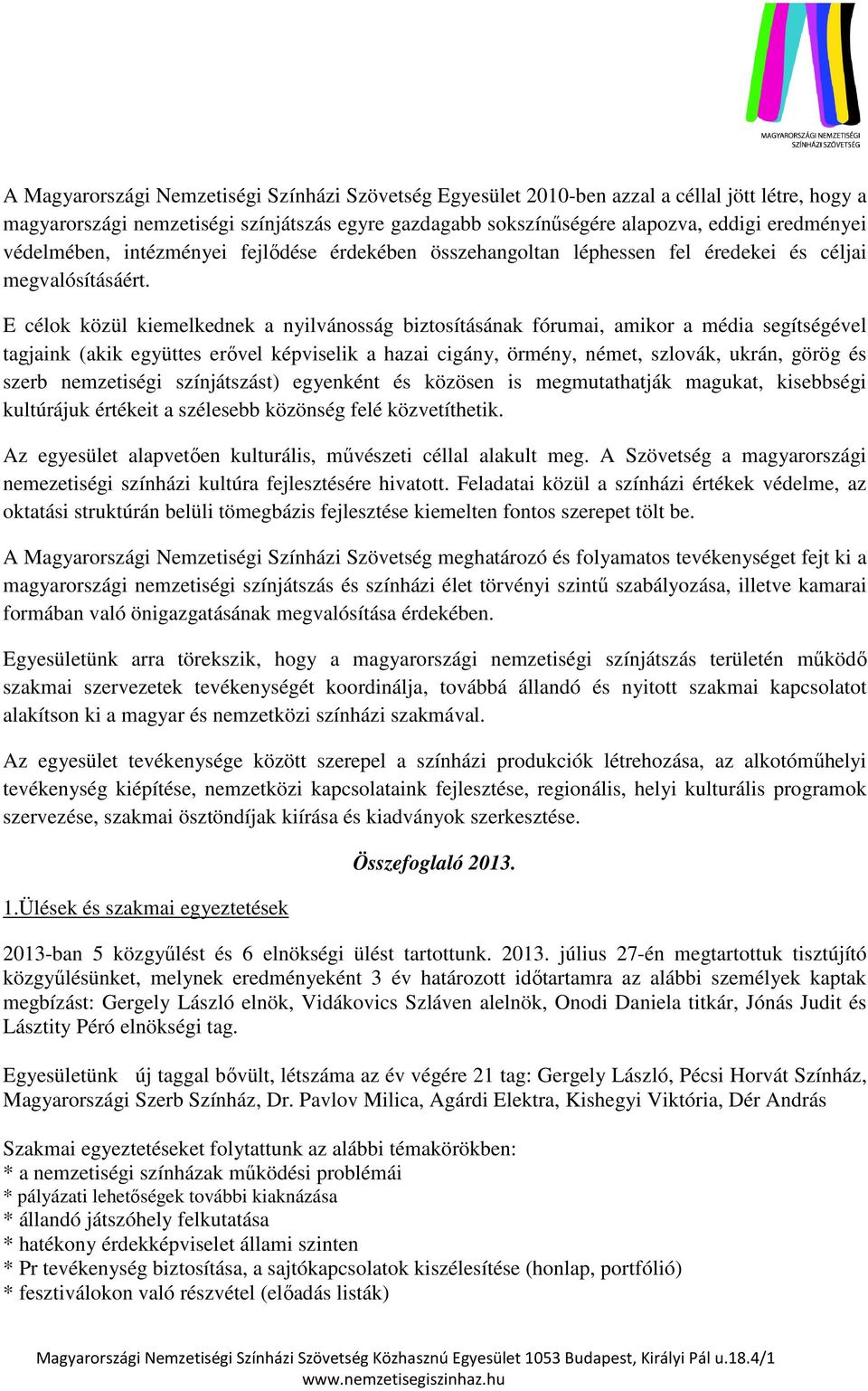 E célok közül kiemelkednek a nyilvánosság biztosításának fórumai, amikor a média segítségével tagjaink (akik együttes erővel képviselik a hazai cigány, örmény, német, szlovák, ukrán, görög és szerb