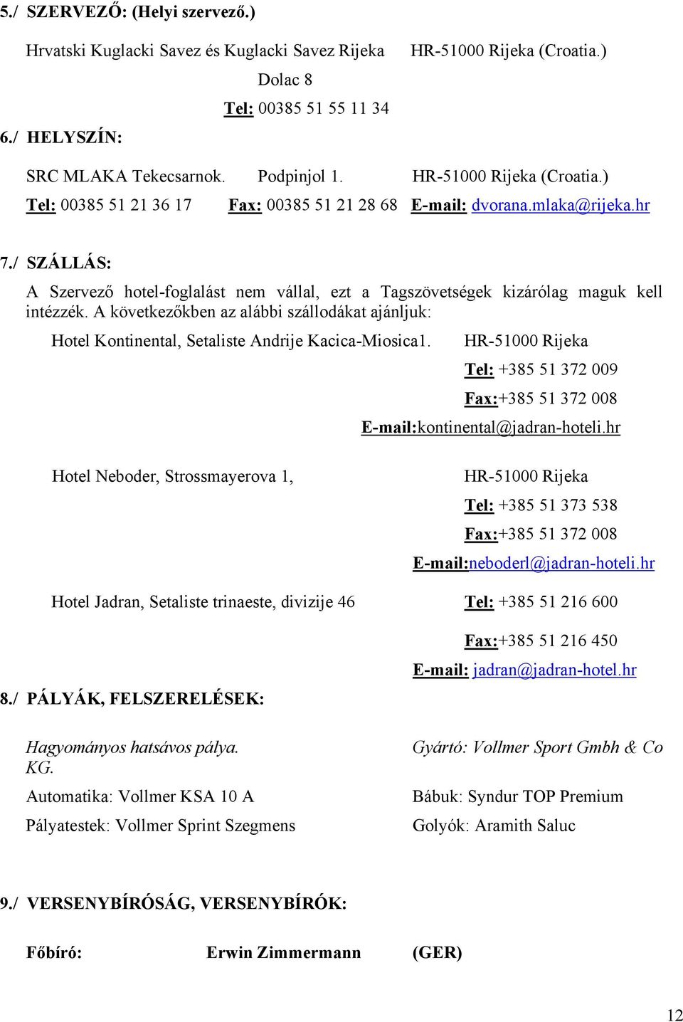 / SZÁLLÁS: A Szervező hotel-foglalást nem vállal, ezt a Tagszövetségek kizárólag maguk kell intézzék.