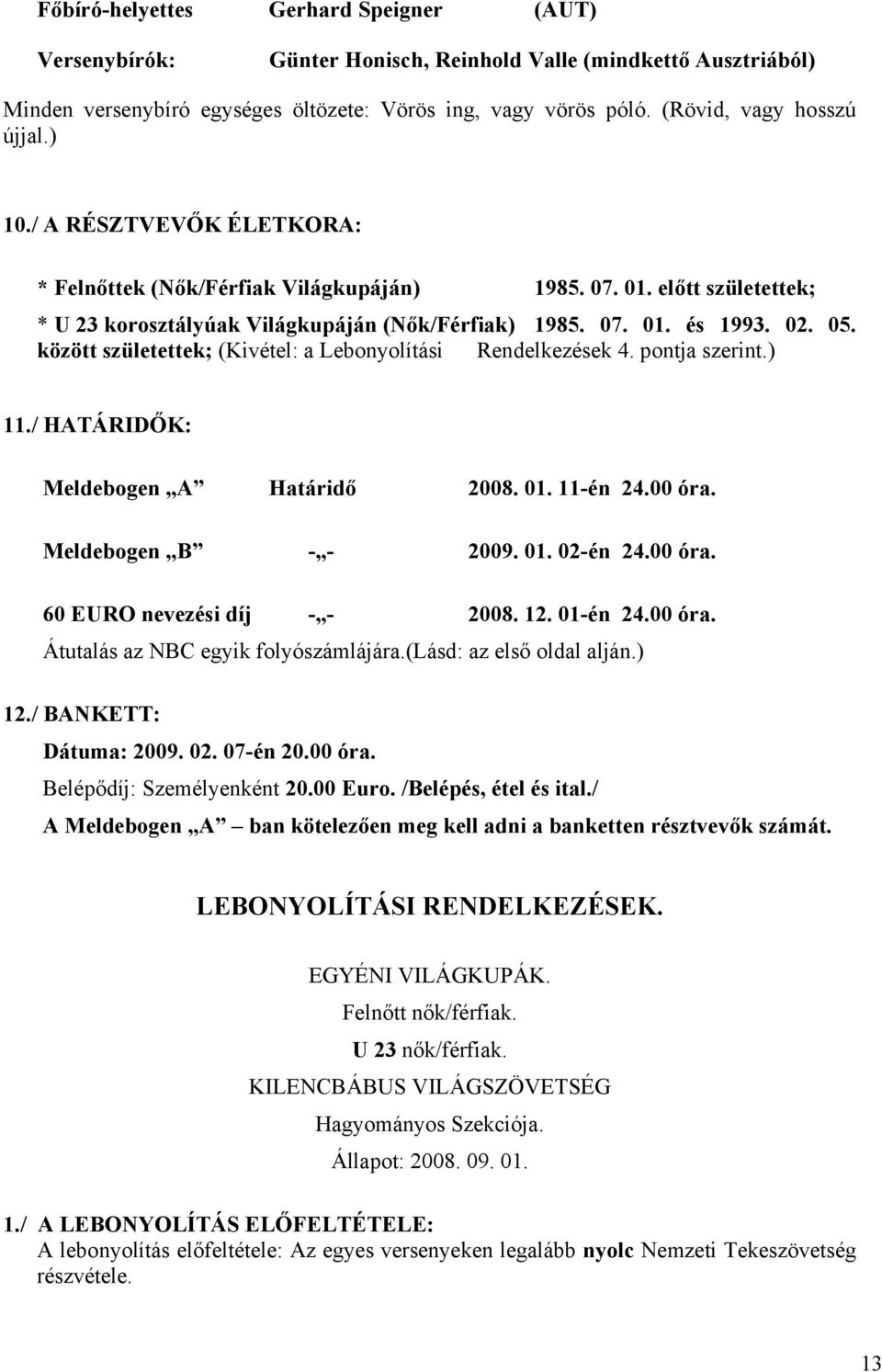 02. 05. között születettek; (Kivétel: a Lebonyolítási Rendelkezések 4. pontja szerint.) 11./ HATÁRIDŐK: Meldebogen A Határidő 2008. 01. 11-én 24.00 óra. Meldebogen B - - 2009. 01. 02-én 24.00 óra. 60 EURO nevezési díj - - 2008.