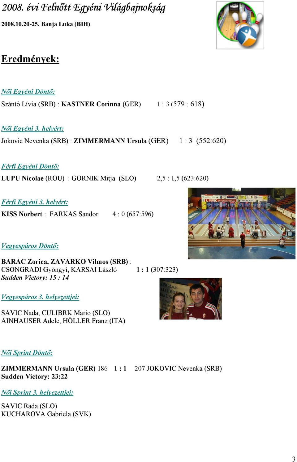 helyért: KISS Norbert : FARKAS Sandor 4 : 0 (657:596) Vegyespáros Döntő: BARAC Zorica, ZAVARKO Vilmos (SRB) : CSONGRADI Gyöngyi, KARSAI László 1 : 1 (307:323) Sudden Victory: 15 : 14 Vegyespáros 3.