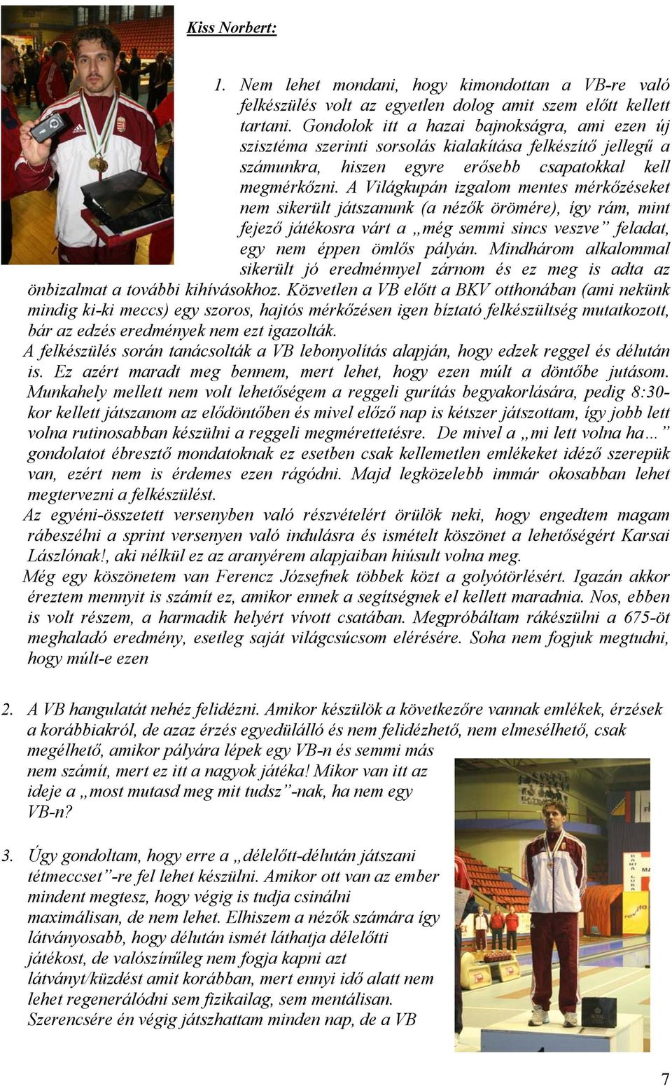 A Világkupán izgalom mentes mérkőzéseket nem sikerült játszanunk (a nézők örömére), így rám, mint fejező játékosra várt a még semmi sincs veszve feladat, egy nem éppen ömlős pályán.