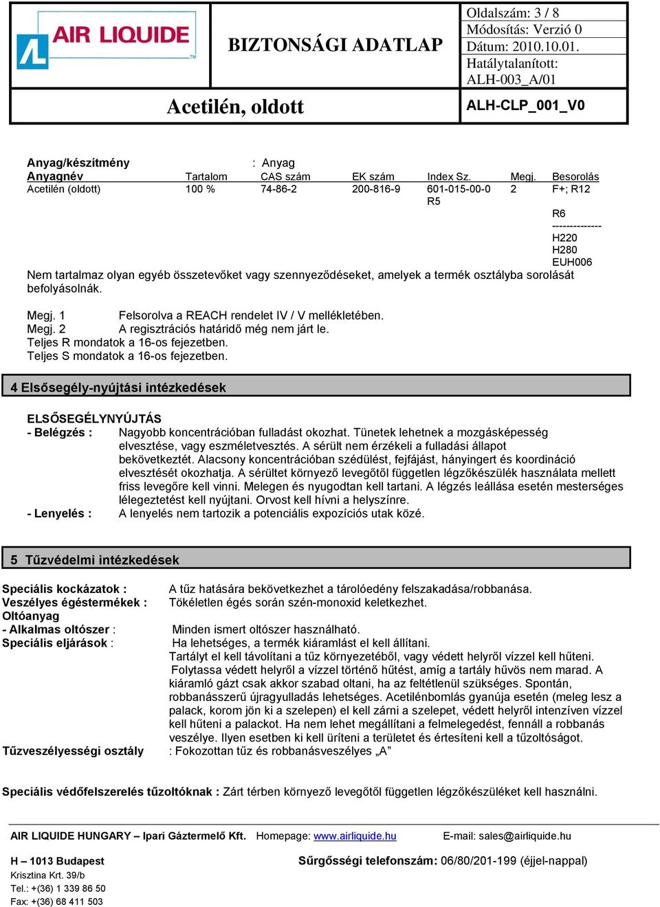 osztályba sorolását befolyásolnák. Megj. 1 Felsorolva a REACH rendelet IV / V mellékletében. Megj. 2 A regisztrációs határidő még nem járt le. Teljes R mondatok a 16-os fejezetben.