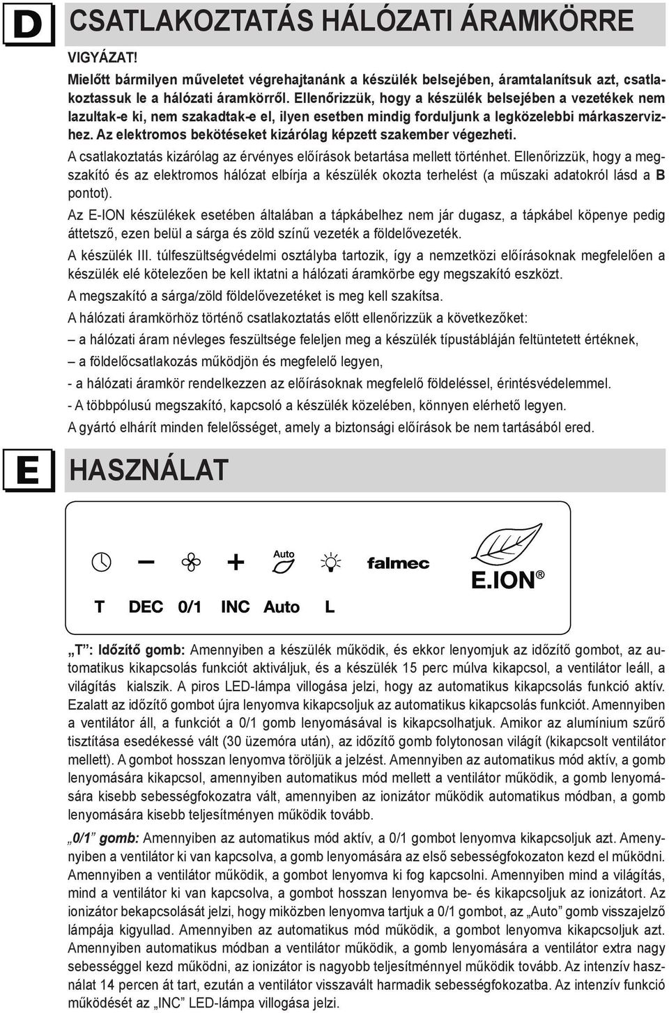 Az elektromos bekötéseket kizárólag képzett szakember végezheti. A csatlakoztatás kizárólag az érvényes előírások betartása mellett történhet.